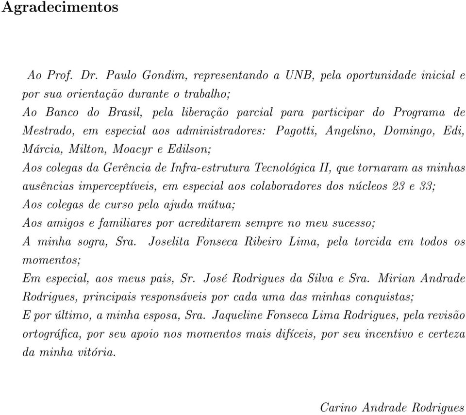 aos administradores: Pagotti, Angelino, Domingo, Edi, Márcia, Milton, Moacyr e Edilson; Aos colegas da Gerência de Infra-estrutura Tecnológica II, que tornaram as minhas ausências imperceptíveis, em