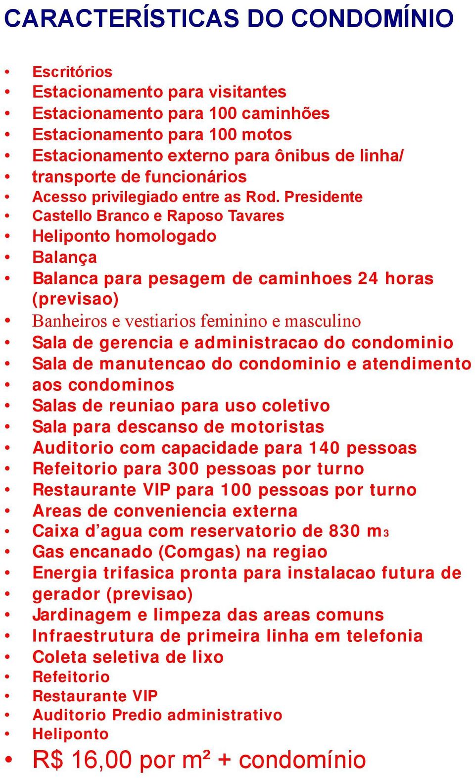 administracao do condominio Sala de manutencao do condominio e atendimento aos condominos Salas de reuniao para uso coletivo Sala para descanso de motoristas Auditorio com capacidade para 140 pessoas