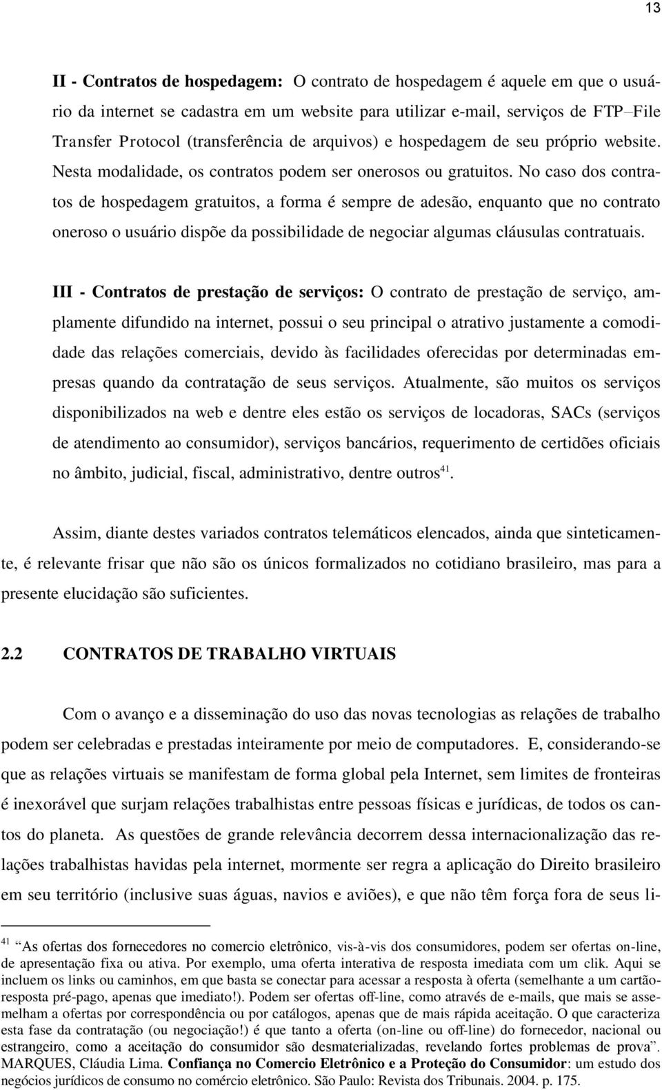 No caso dos contratos de hospedagem gratuitos, a forma é sempre de adesão, enquanto que no contrato oneroso o usuário dispõe da possibilidade de negociar algumas cláusulas contratuais.