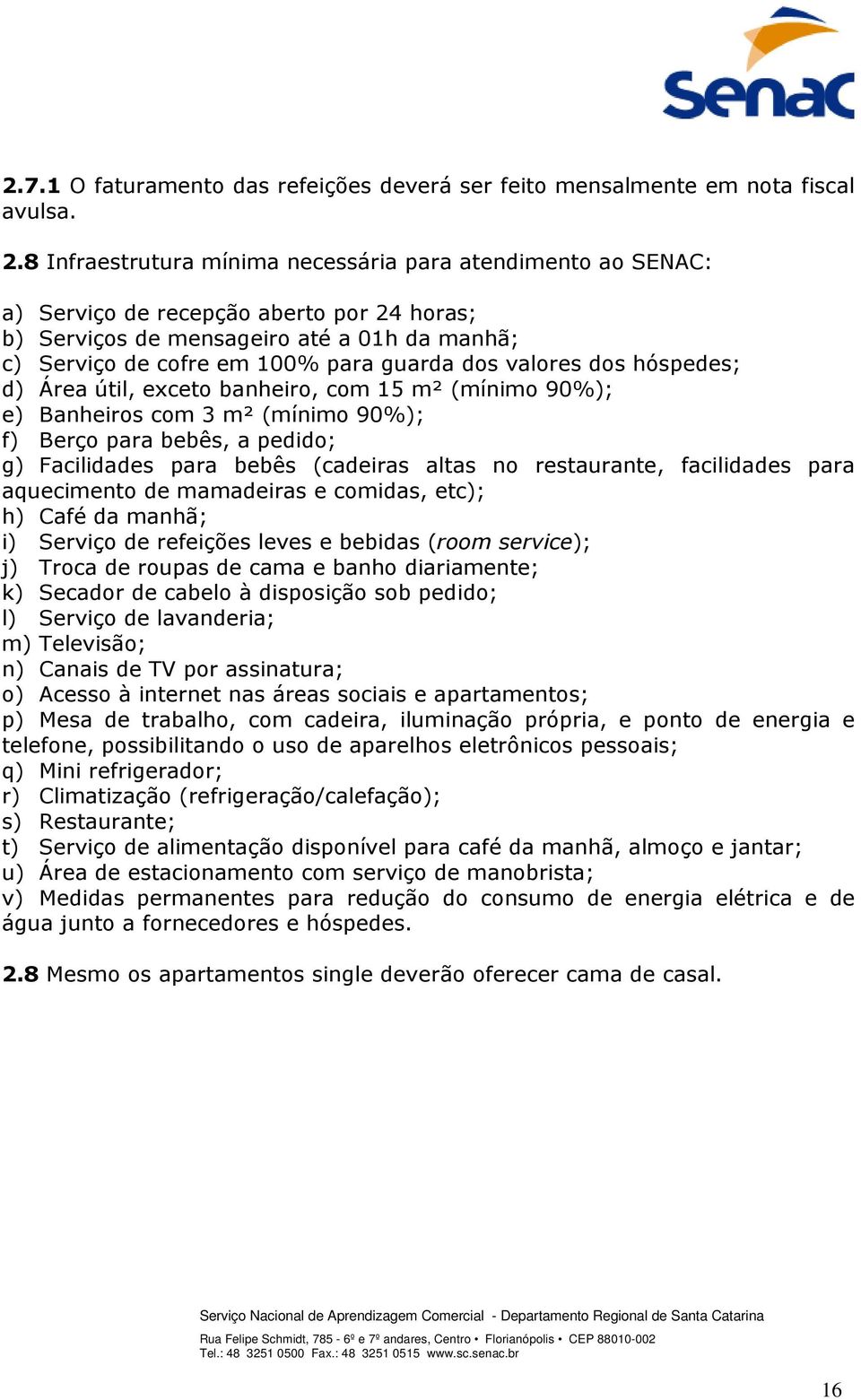 valores dos hóspedes; d) Área útil, exceto banheiro, com 15 m² (mínimo 90%); e) Banheiros com 3 m² (mínimo 90%); f) Berço para bebês, a pedido; g) Facilidades para bebês (cadeiras altas no