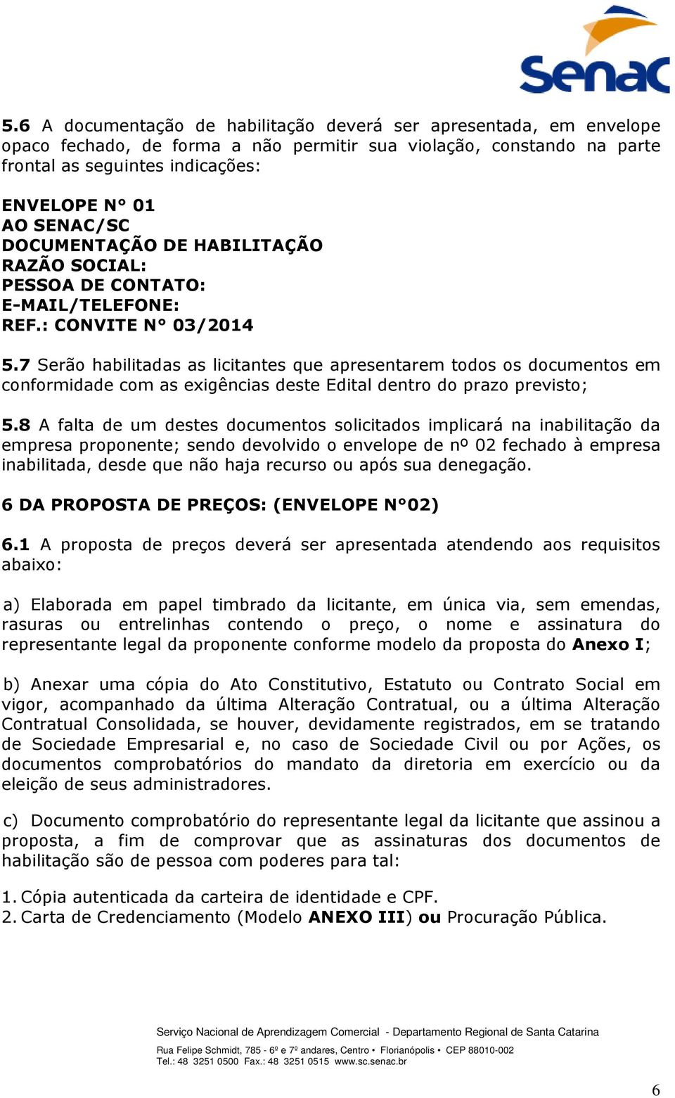 7 Serão habilitadas as licitantes que apresentarem todos os documentos em conformidade com as exigências deste Edital dentro do prazo previsto; 5.