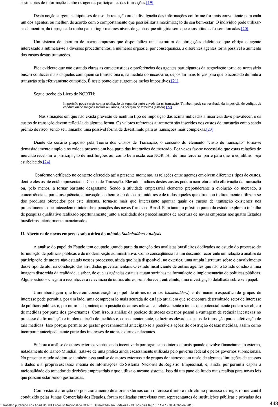 possibilitar a maximização do seu bem-estar. O indivíduo pode utilizarse da mentira, da trapaça e do roubo para atingir maiores níveis de ganhos que atingiria sem que essas atitudes fossem tomadas.