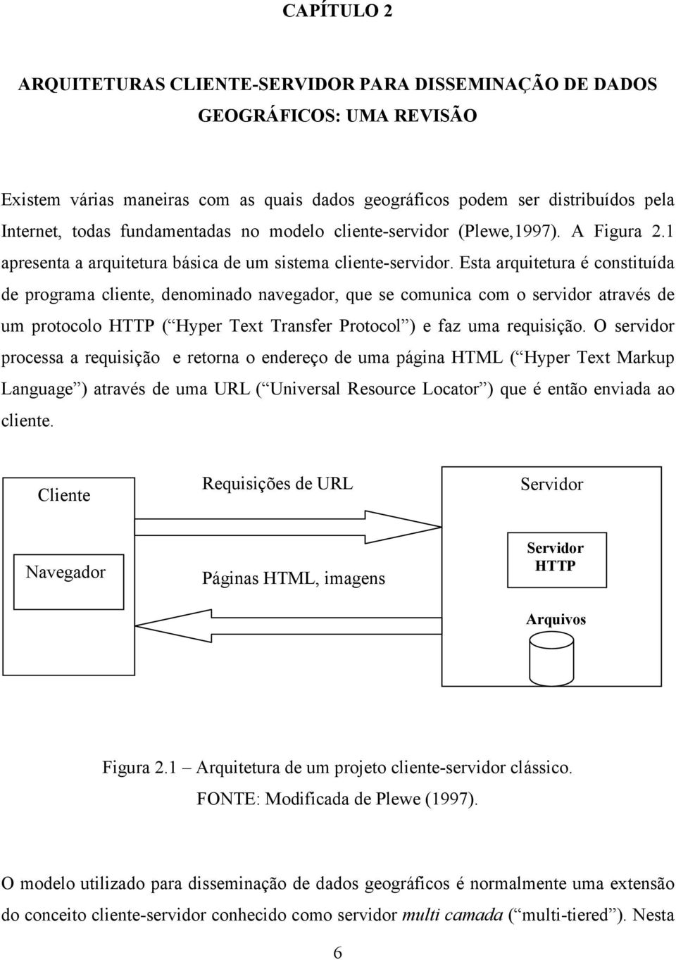 Esta arquitetura é constituída de programa cliente, denominado navegador, que se comunica com o servidor através de um protocolo HTTP ( Hyper Text Transfer Protocol ) e faz uma requisição.