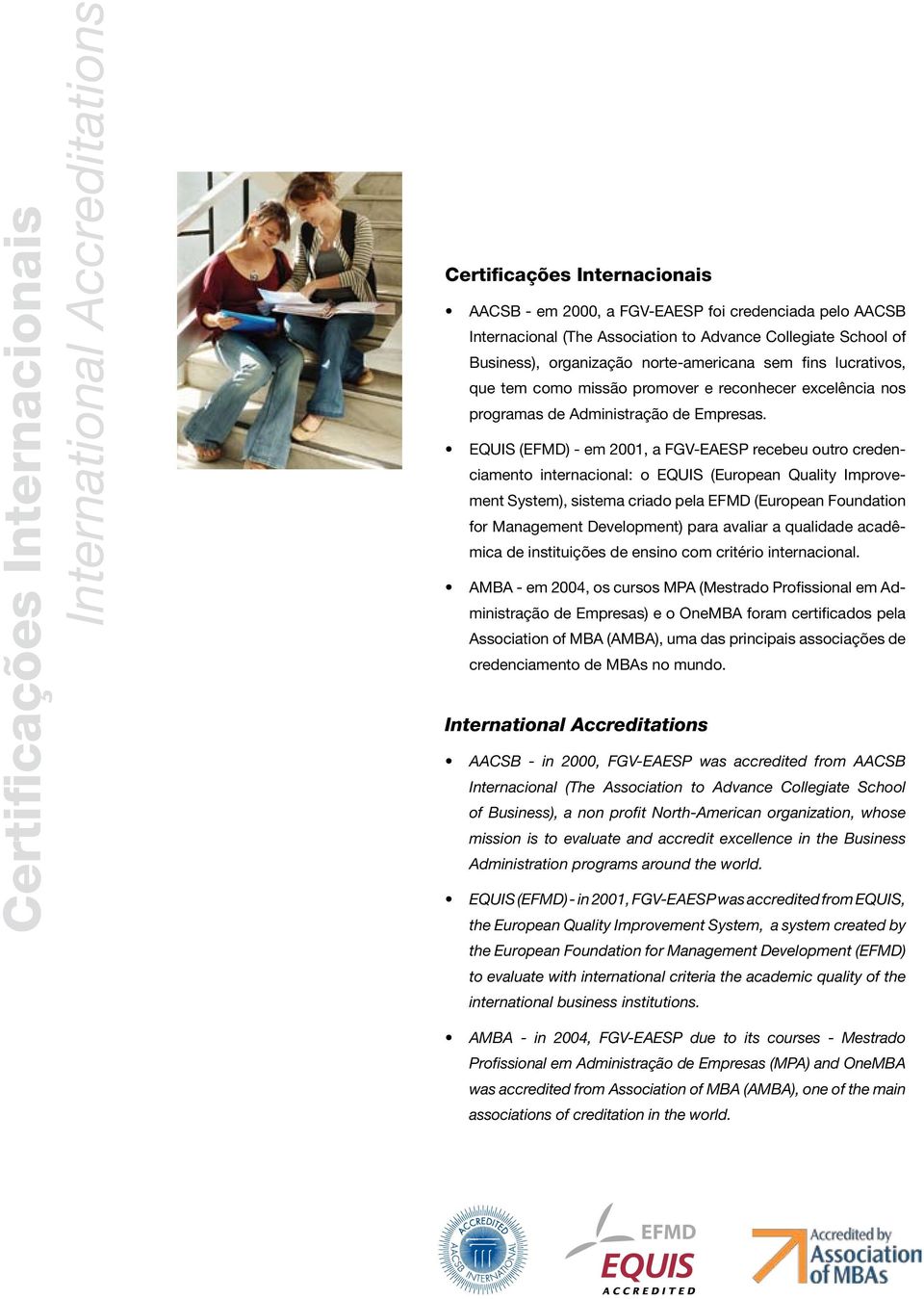 EQUIS (EFMD) - em 2001, a FGV-EAESP recebeu outro credenciamento internacional: o EQUIS (European Quality Improvement System), sistema criado pela EFMD (European Foundation for Management