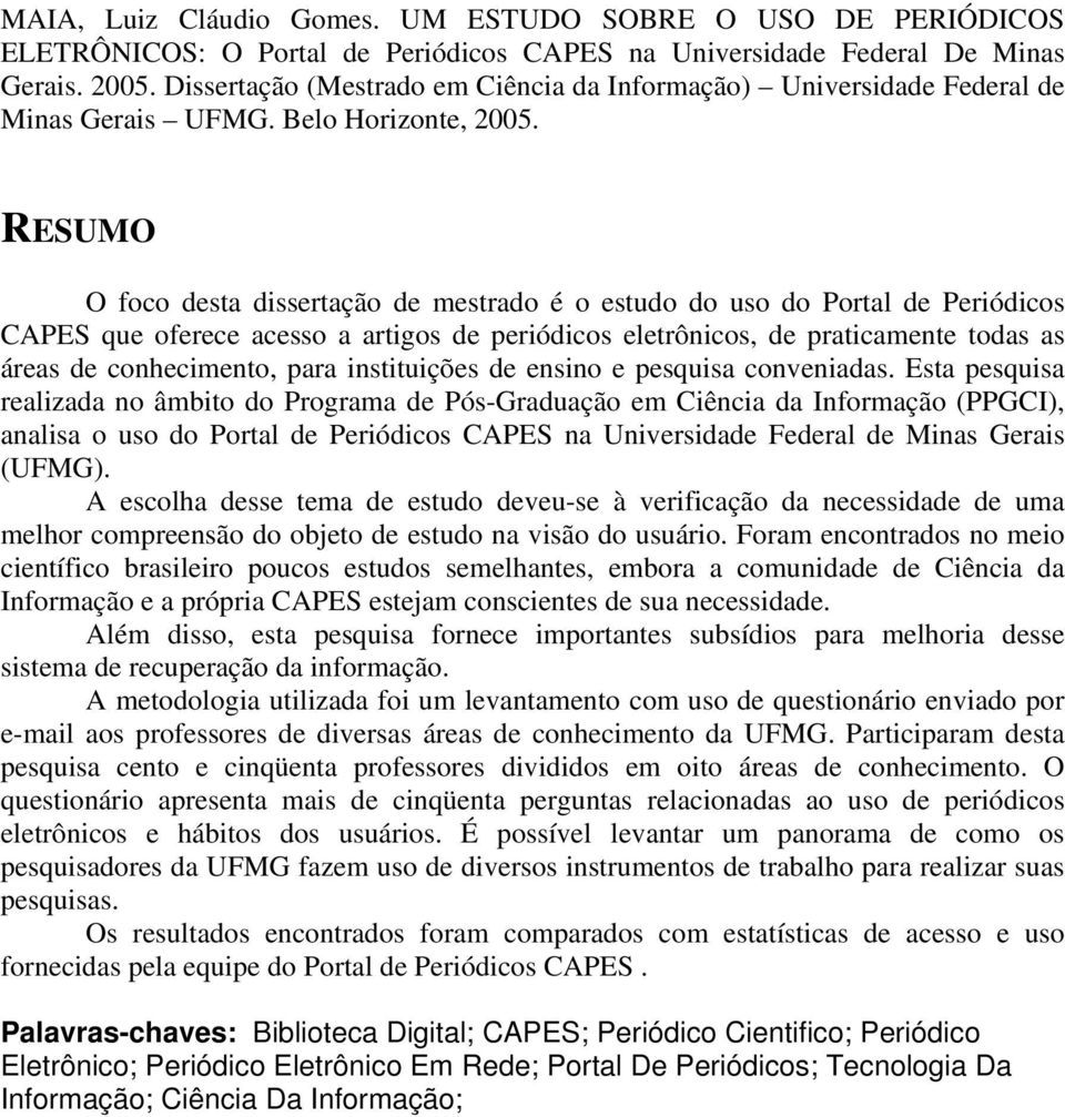 RESUMO O foco desta dissertação de mestrado é o estudo do uso do Portal de Periódicos CAPES que oferece acesso a artigos de periódicos eletrônicos, de praticamente todas as áreas de conhecimento,