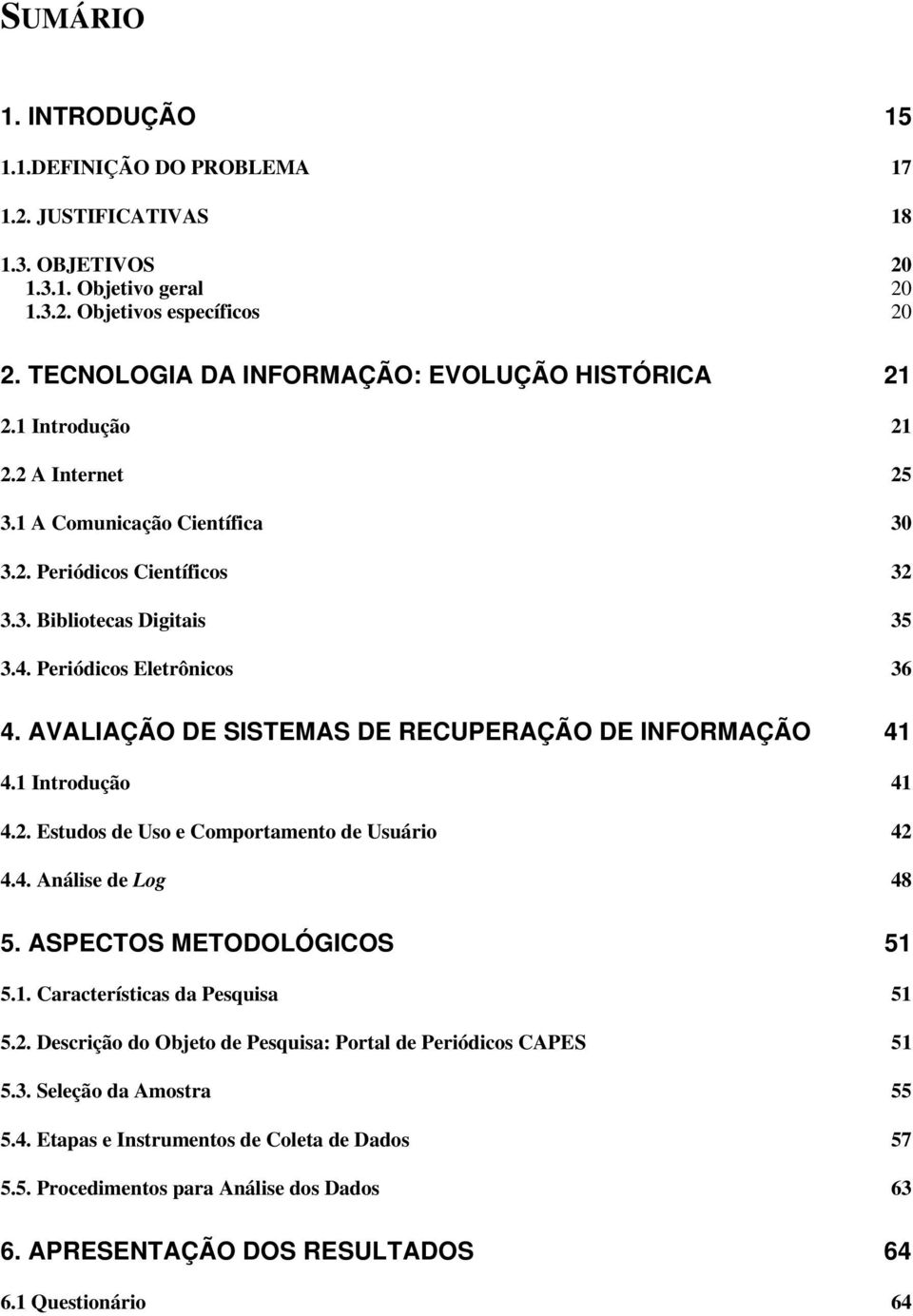 Periódicos Eletrônicos 36 4. AVALIAÇÃO DE SISTEMAS DE RECUPERAÇÃO DE INFORMAÇÃO 41 4.1 Introdução 41 4.2. Estudos de Uso e Comportamento de Usuário 42 4.4. Análise de Log 48 5.