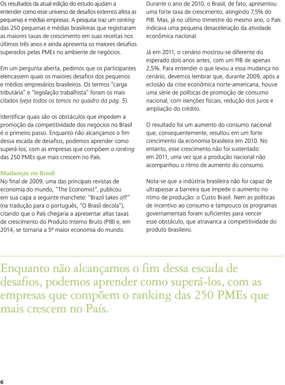 negócio. Em um pergunta aberta, pedimo que o participante elencaem quai o maiore deafio do pequeno e médio empreário braileiro.