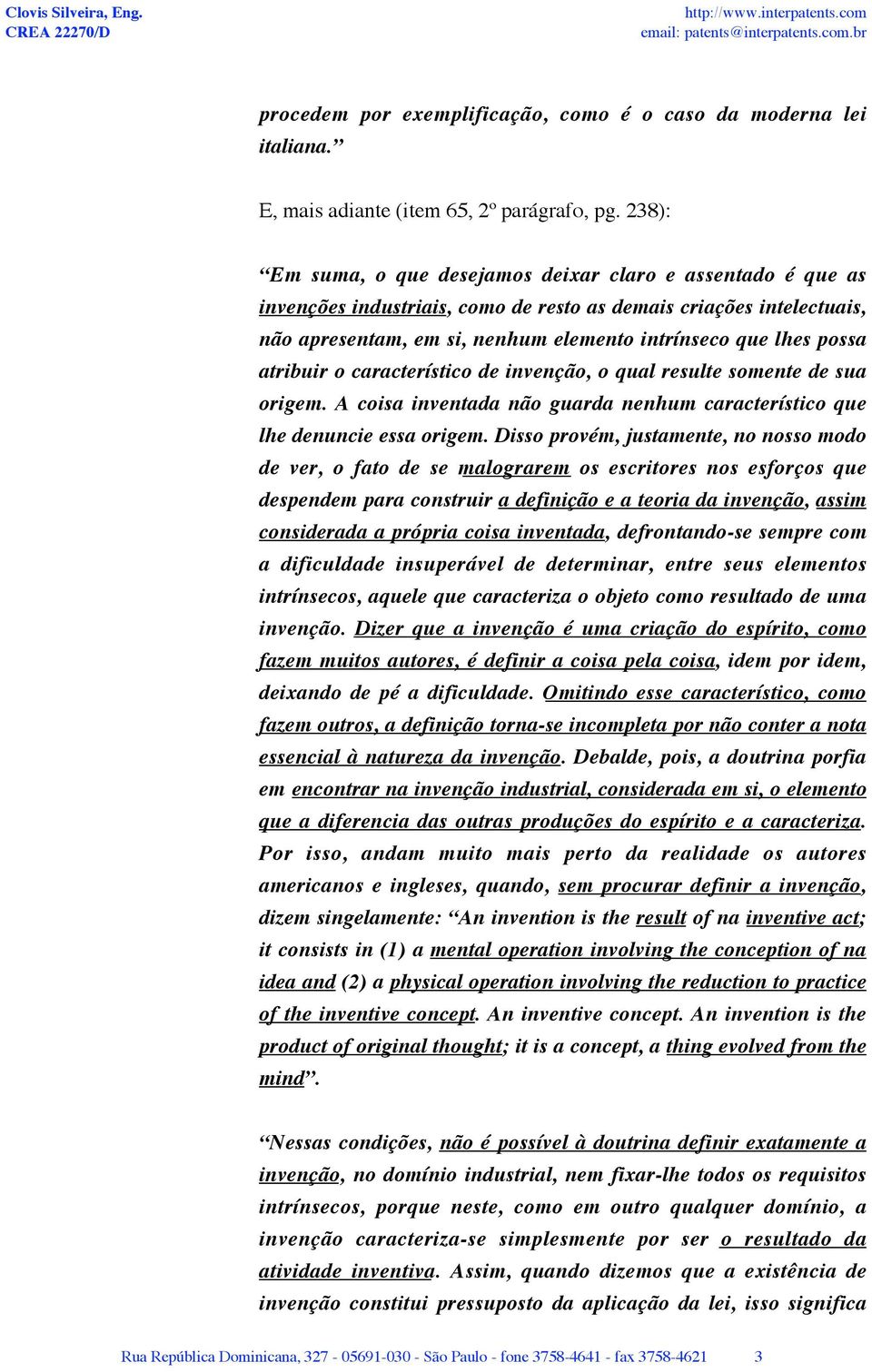 atribuir o característico de invenção, o qual resulte somente de sua origem. A coisa inventada não guarda nenhum característico que lhe denuncie essa origem.