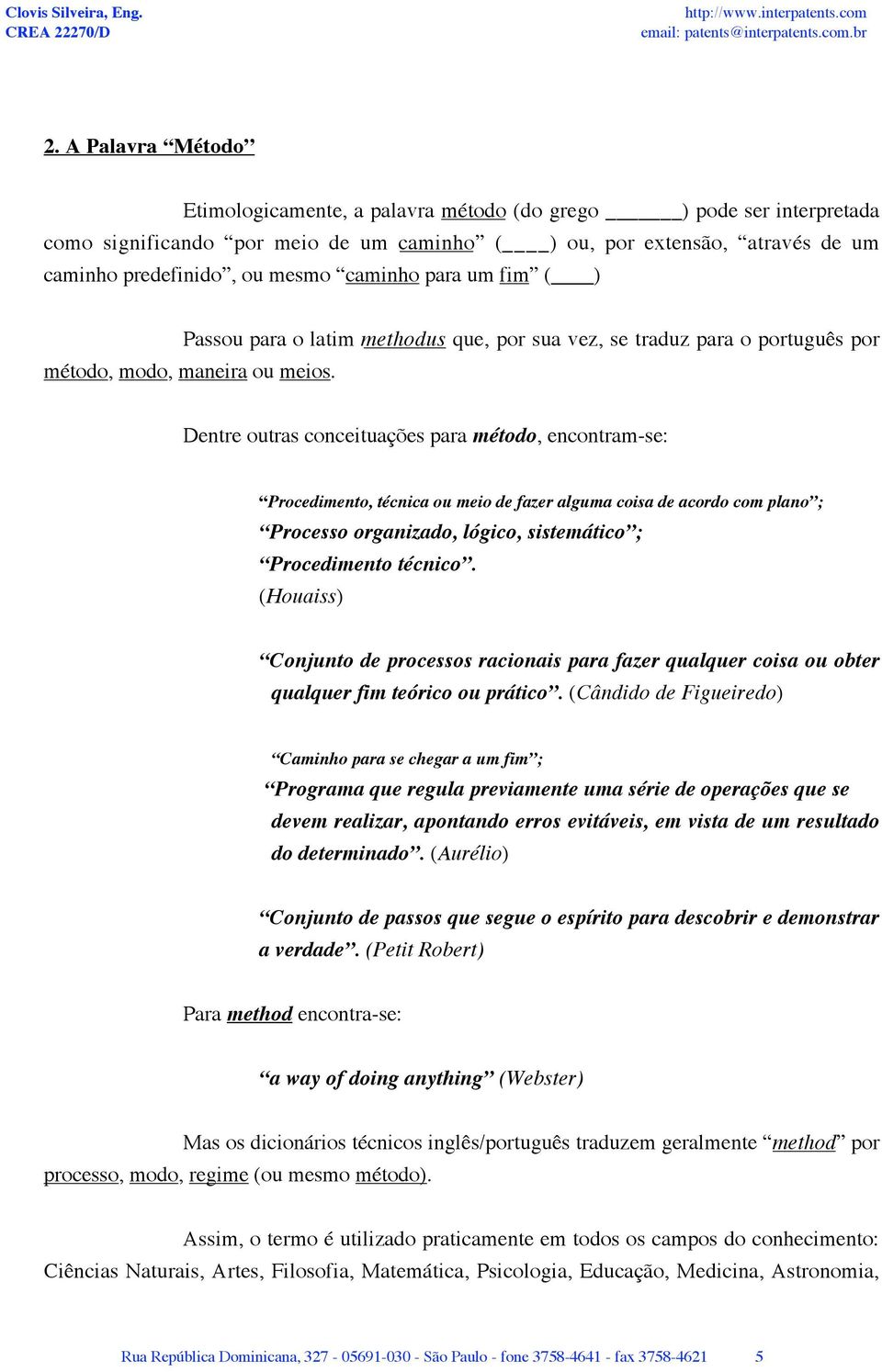 Dentre outras conceituações para método, encontram-se: Procedimento, técnica ou meio de fazer alguma coisa de acordo com plano ; Processo organizado, lógico, sistemático ; Procedimento técnico.