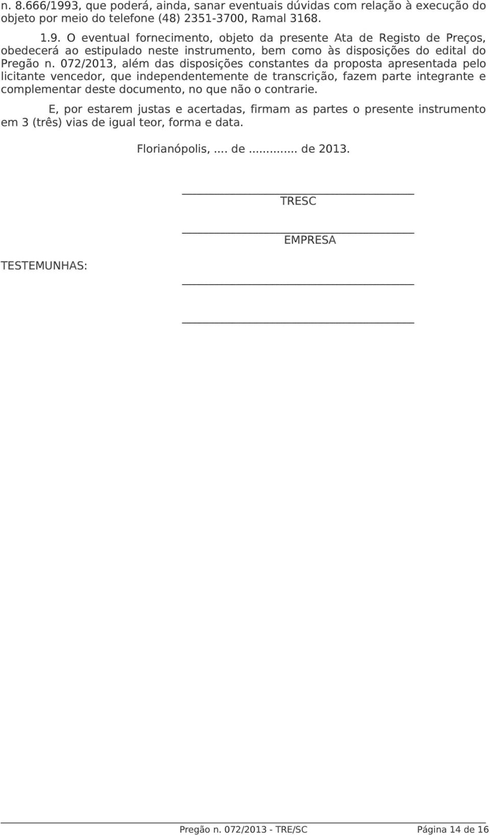 no que não o contrarie. E, por estarem justas e acertadas, firmam as partes o presente instrumento em 3 (três) vias de igual teor, forma e data. Florianópolis,... de... de 2013.