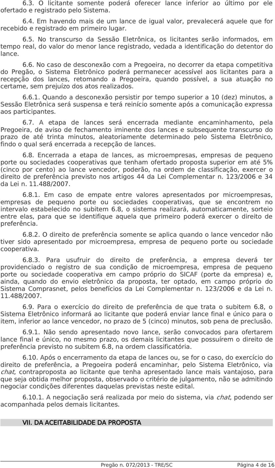 No transcurso da Sessão Eletrônica, os licitantes serão informados, em tempo real, do valor do menor lance registrado, vedada a identificação do detentor do lance. 6.