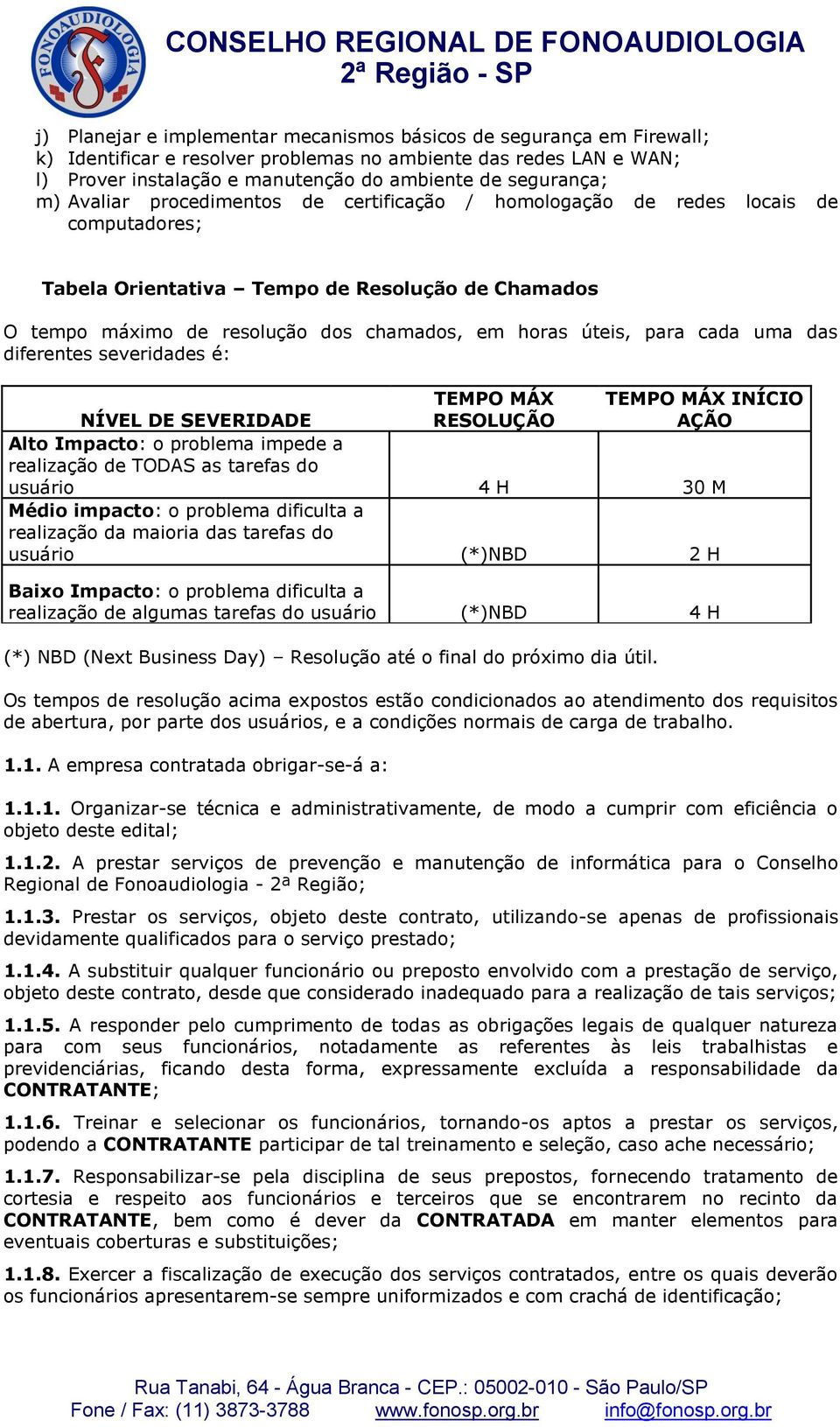 para cada uma das diferentes severidades é: TEMPO MÁX RESOLUÇÃO TEMPO MÁX INÍCIO AÇÃO NÍVEL DE SEVERIDADE Alto Impacto: o problema impede a realização de TODAS as tarefas do usuário 4 H 30 M Médio