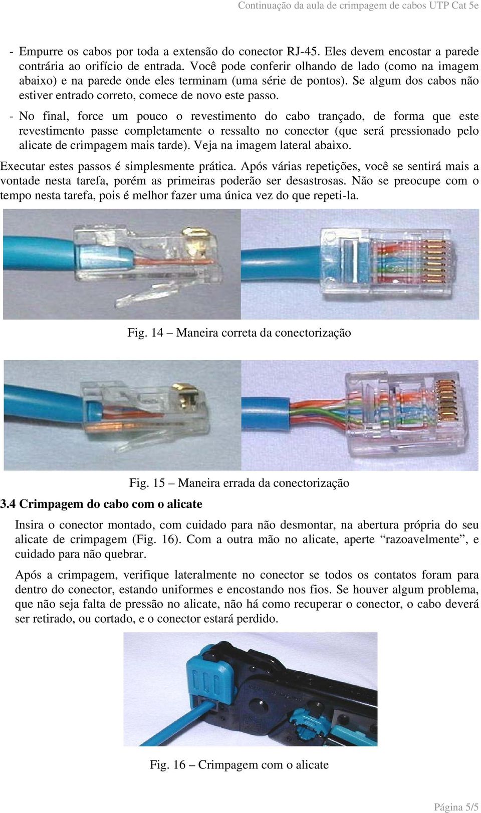 - No final, force um pouco o revestimento do cabo trançado, de forma que este revestimento passe completamente o ressalto no conector (que será pressionado pelo alicate de crimpagem mais tarde).