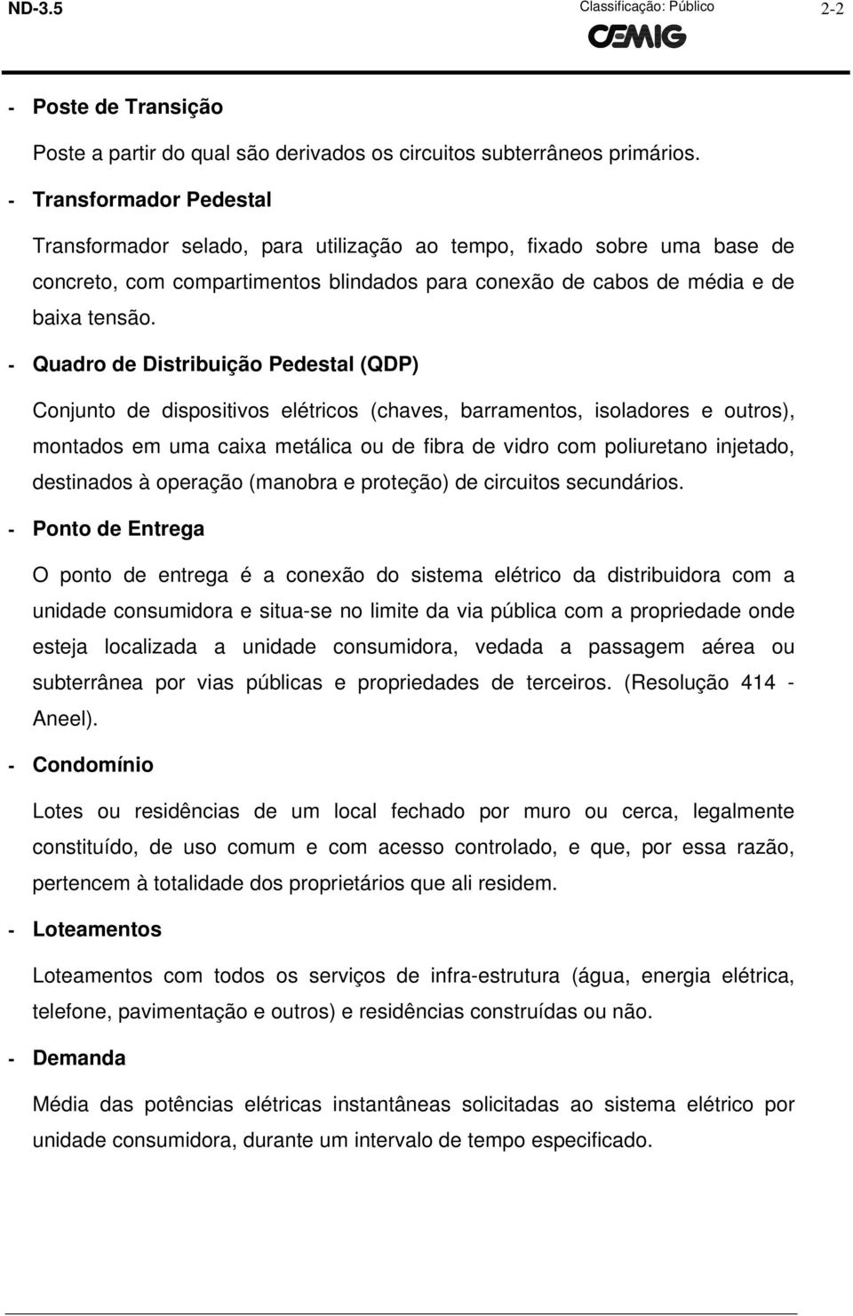 - Quadro de Distribuição Pedestal (QDP) Conjunto de dispositivos elétricos (chaves, barramentos, isoladores e outros), montados em uma caixa metálica ou de fibra de vidro com poliuretano injetado,