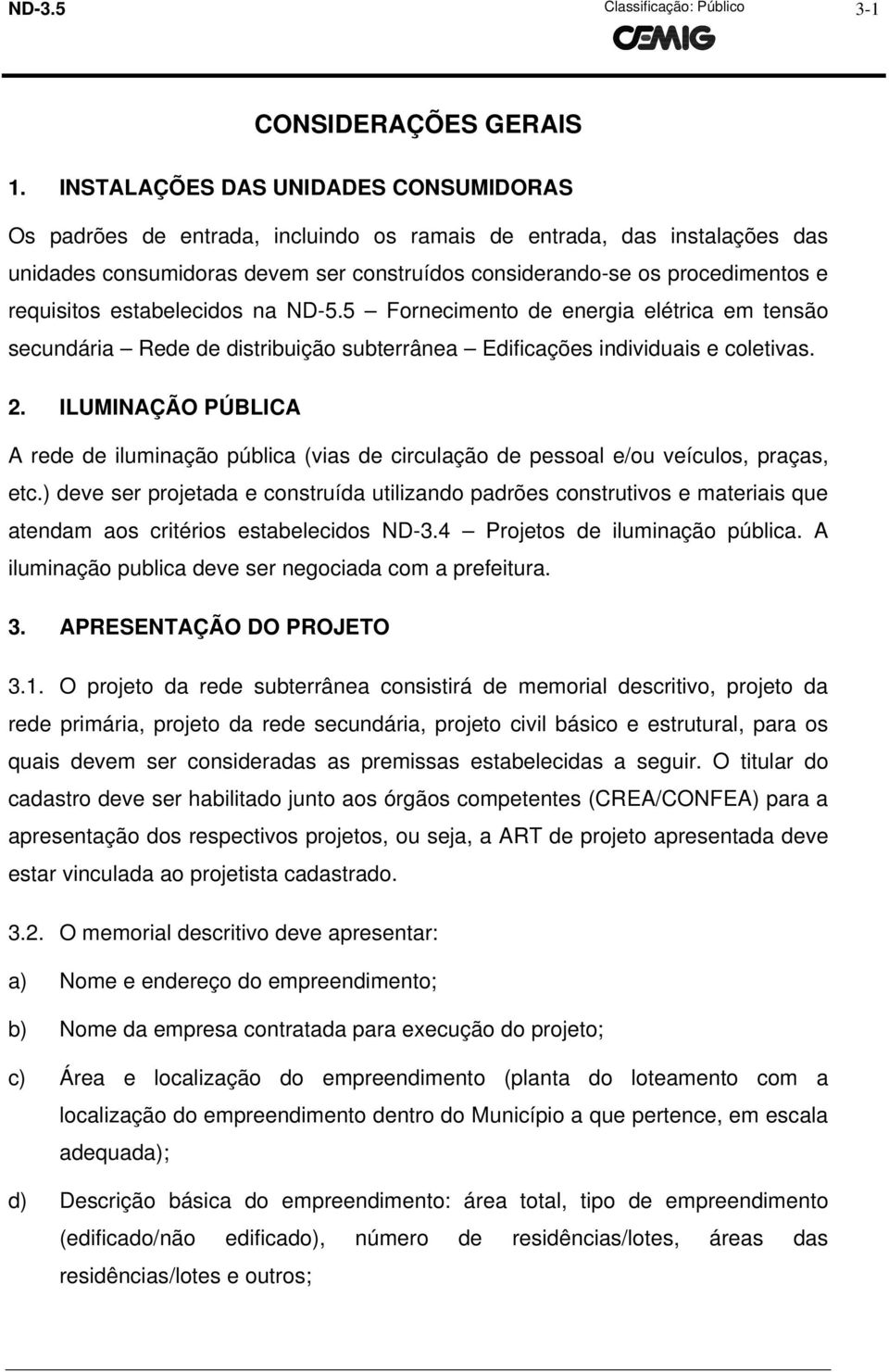 requisitos estabelecidos na ND-5.5 Fornecimento de energia elétrica em tensão secundária Rede de distribuição subterrânea Edificações individuais e coletivas. 2.