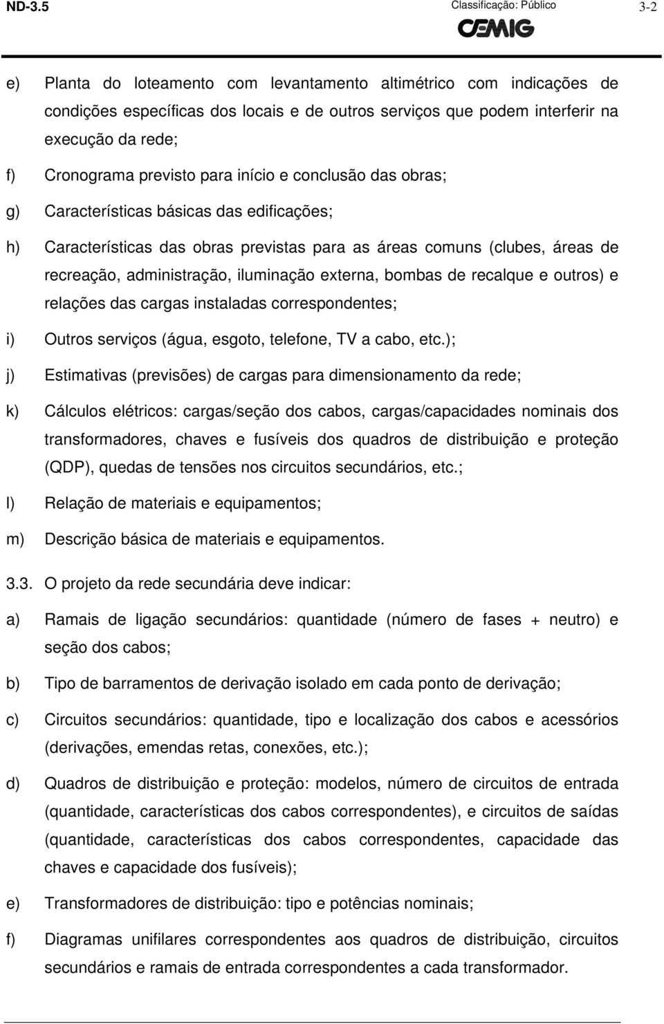 administração, iluminação externa, bombas de recalque e outros) e relações das cargas instaladas correspondentes; i) Outros serviços (água, esgoto, telefone, TV a cabo, etc.