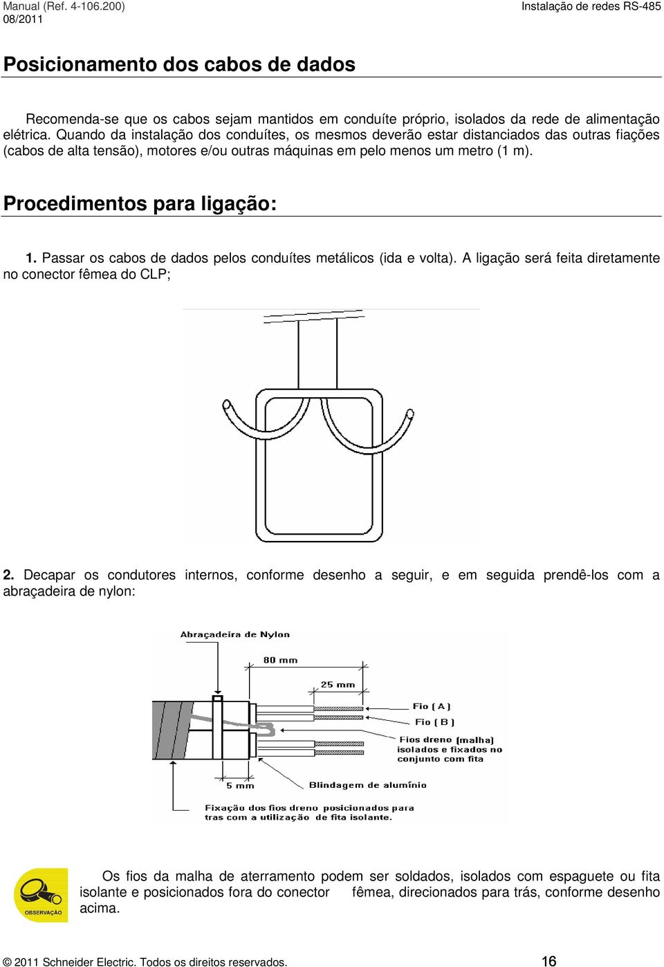 Procedimentos para ligação: 1. Passar os cabos de dados pelos conduítes metálicos (ida e volta). A ligação será feita diretamente no conector fêmea do CLP; 2.