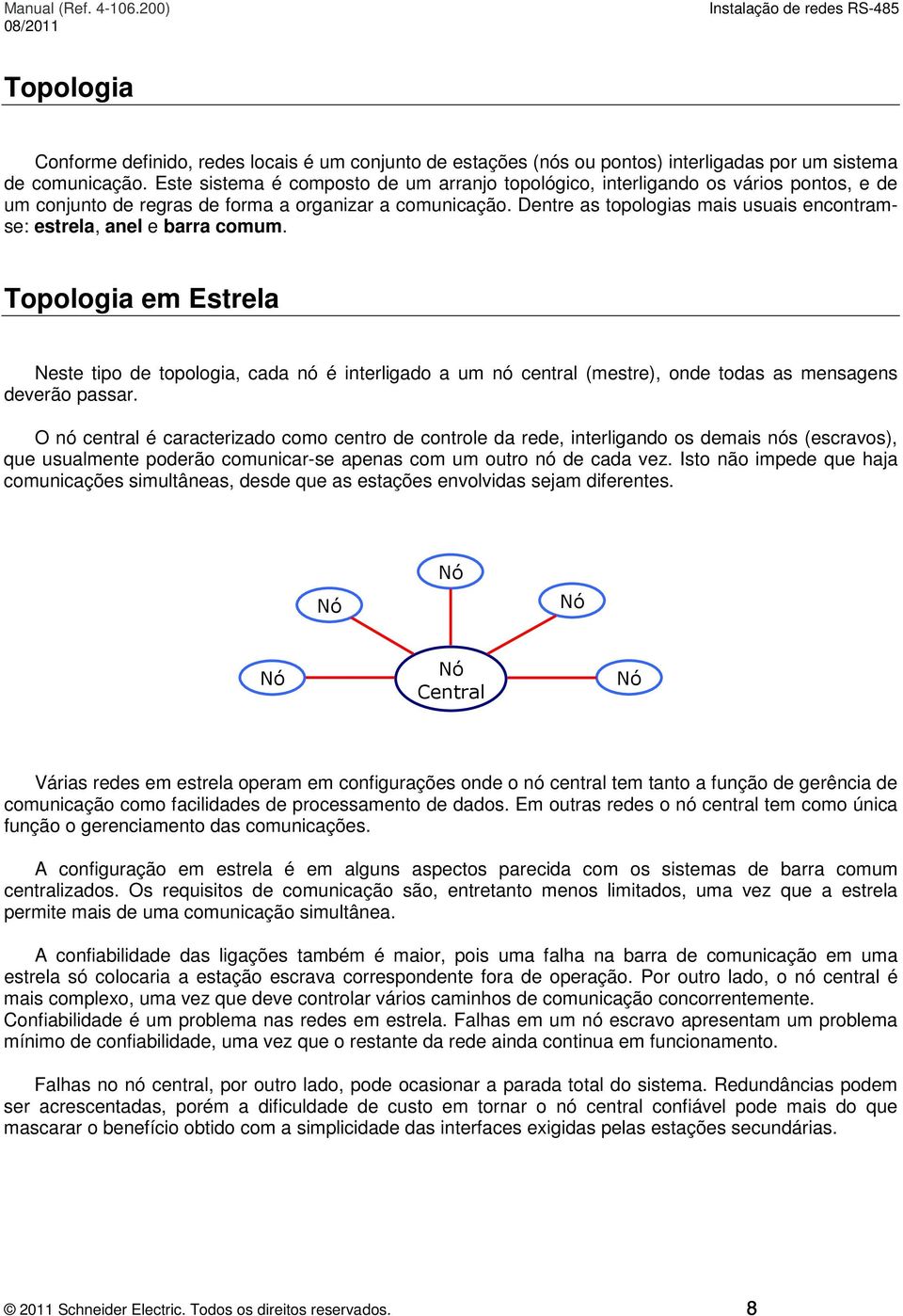 Dentre as topologias mais usuais encontramse: estrela, anel e barra comum.