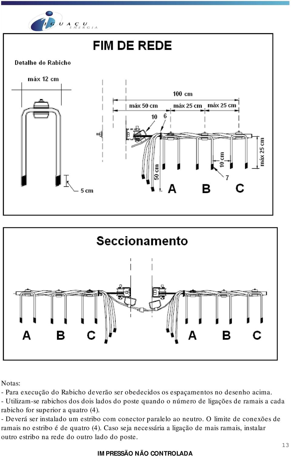 superior a quatro (4). - Deverá ser instalado um estribo com conector paralelo ao neutro.