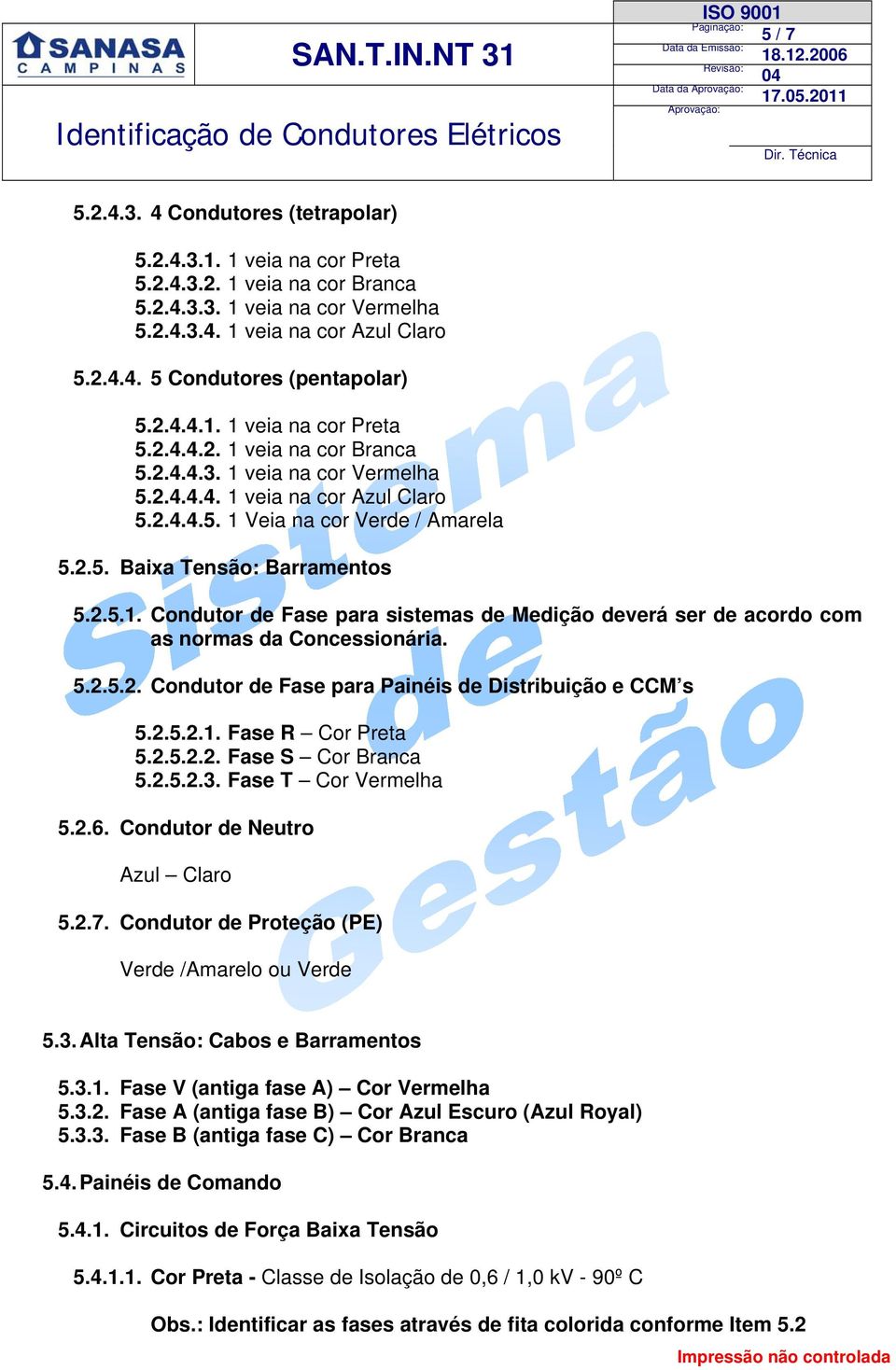 2.5.1. Condutor de Fase para sistemas de Medição deverá ser de acordo com as normas da Concessionária. 5.2.5.2. Condutor de Fase para Painéis de Distribuição e CCM s 5.2.5.2.1. Fase R Cor Preta 5.2.5.2.2. Fase S Cor Branca 5.