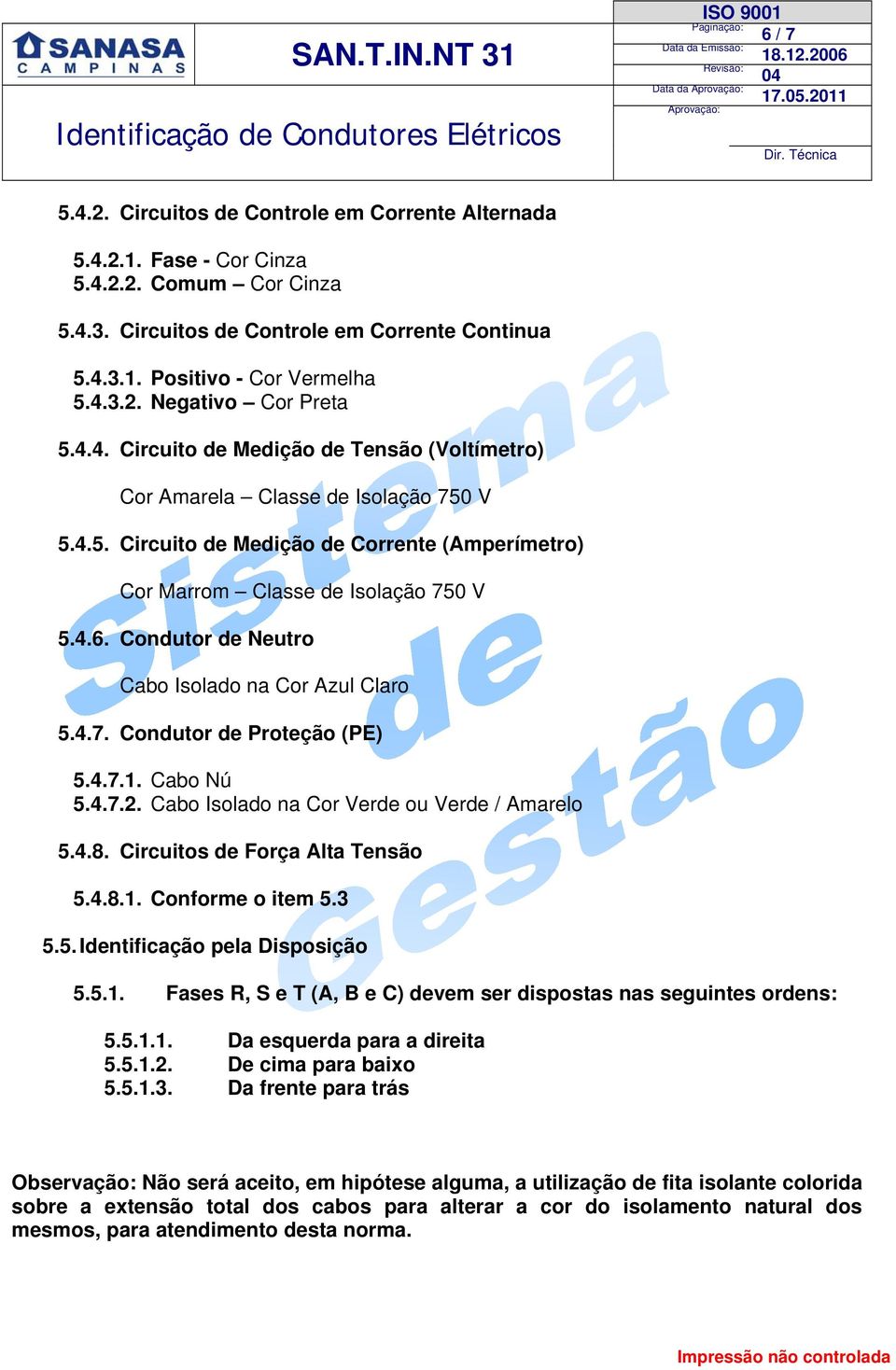 Condutor de Neutro Cabo Isolado na Cor Azul Claro 5.4.7. Condutor de Proteção (PE) 5.4.7.1. Cabo Nú 5.4.7.2. Cabo Isolado na Cor Verde ou Verde / Amarelo 5.4.8. Circuitos de Força Alta Tensão 5.4.8.1. Conforme o item 5.