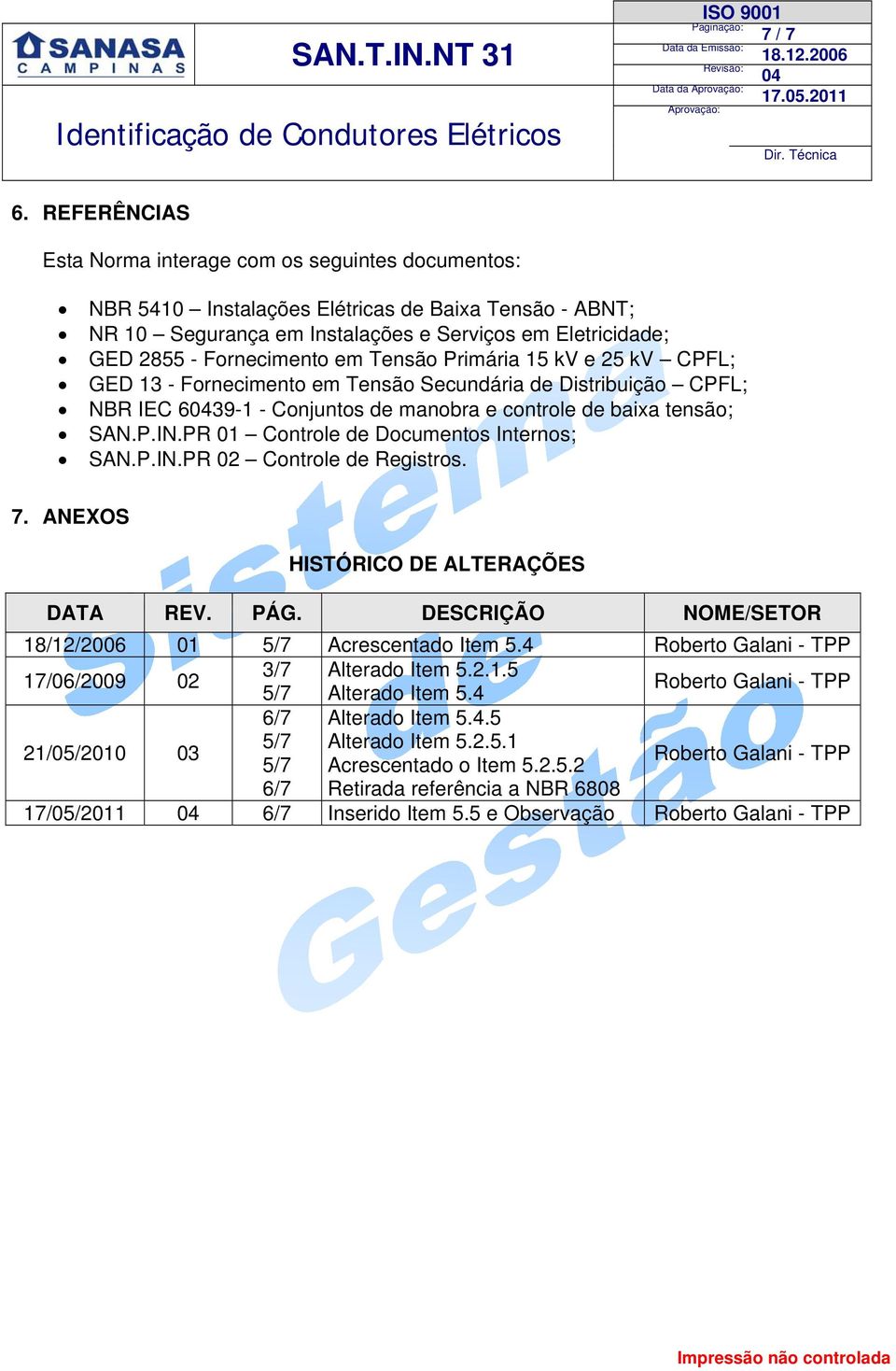 em Tensão Primária 15 kv e 25 kv CPFL; GED 13 - Fornecimento em Tensão Secundária de Distribuição CPFL; NBR IEC 639-1 - Conjuntos de manobra e controle de baixa tensão; SAN.P.IN.