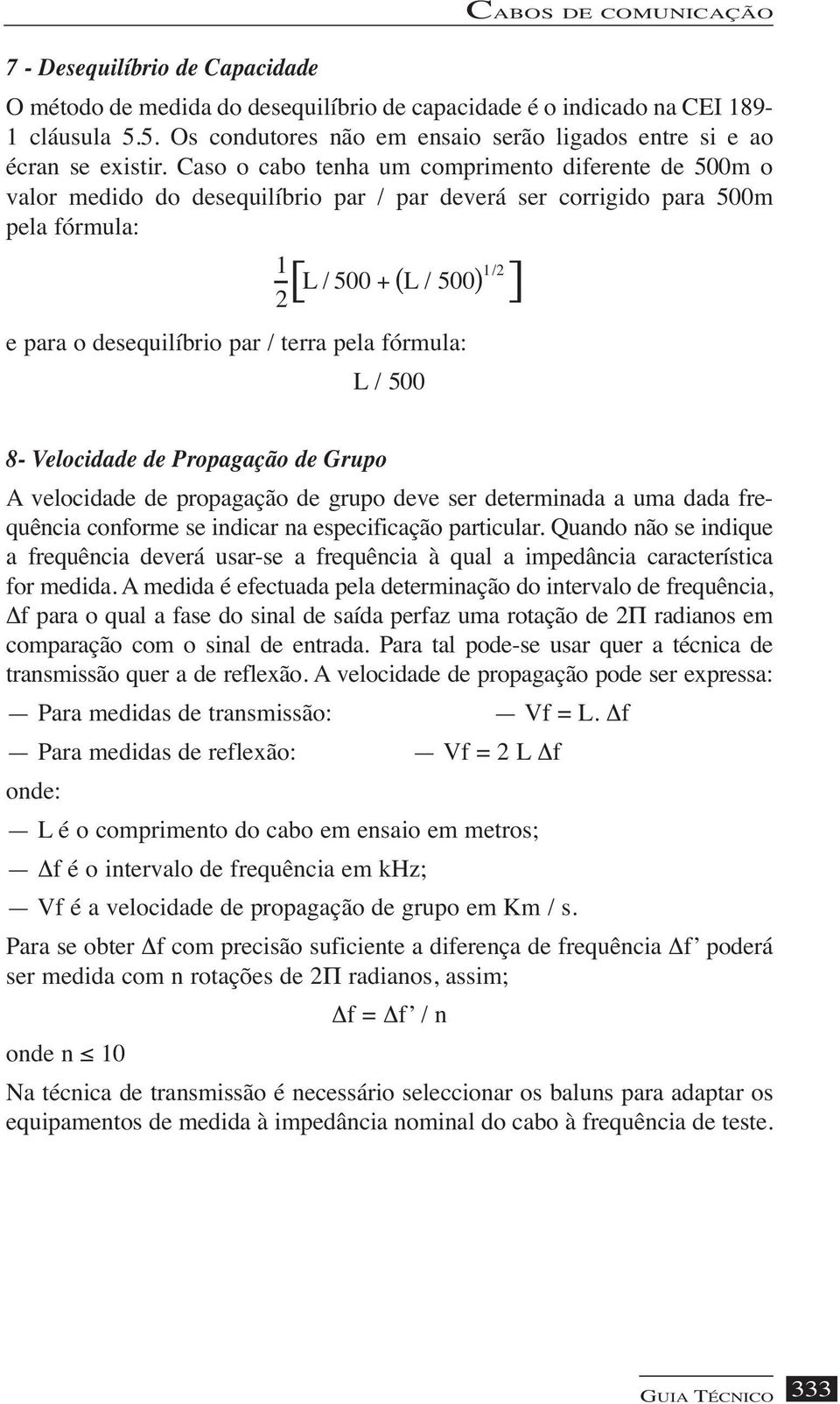 Caso o cabo tenha um comprimento diferente de 500m o valor medido do desequilíbrio par / par deverá ser corrigido para 500m pela fórmula: 1 [ L / 500 + L / 500 2 ( ] )1/2 e para o desequilíbrio par /