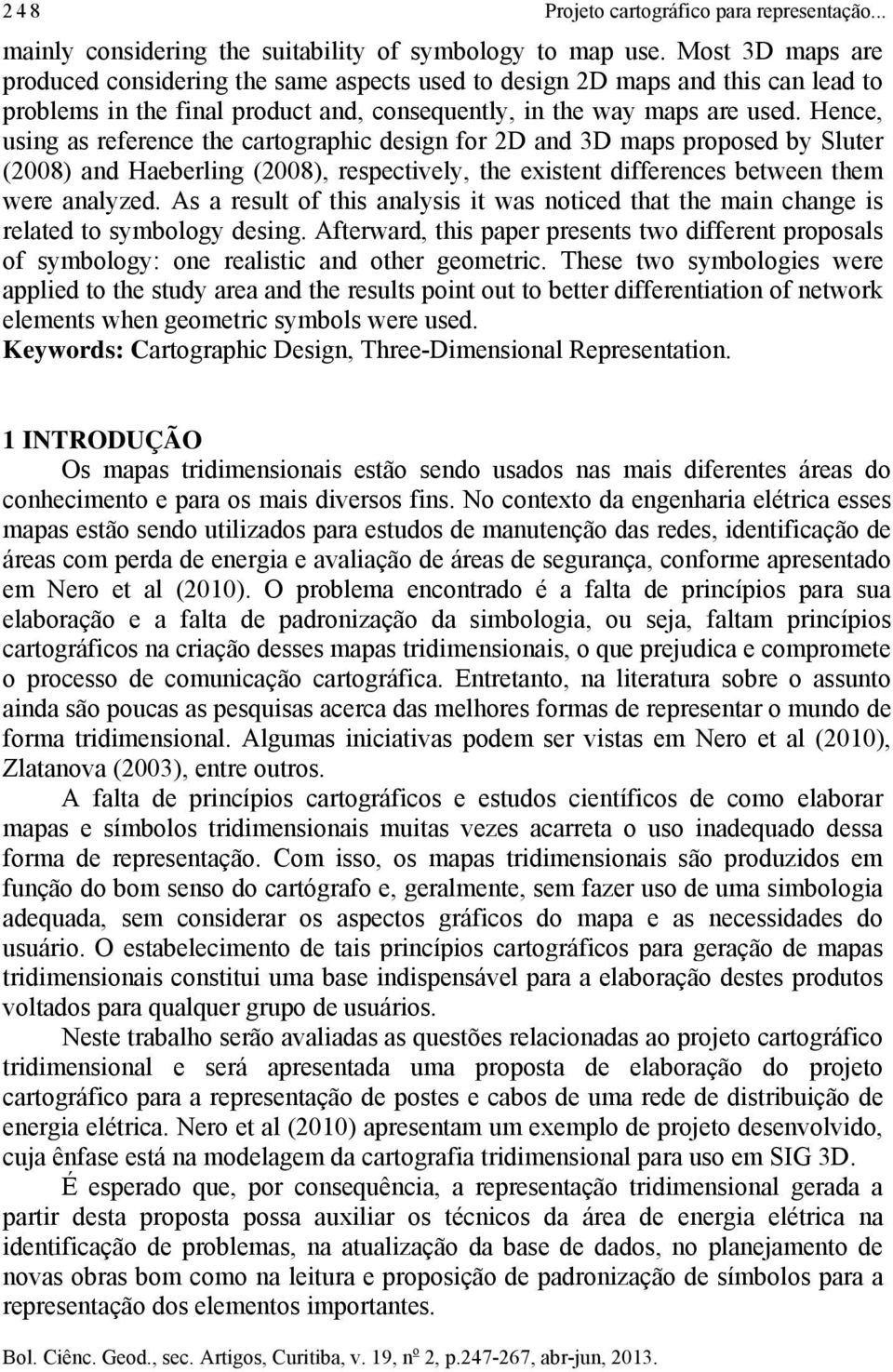 Hence, using as reference the cartographic design for 2D and 3D maps proposed by Sluter (2008) and Haeberling (2008), respectively, the existent differences between them were analyzed.