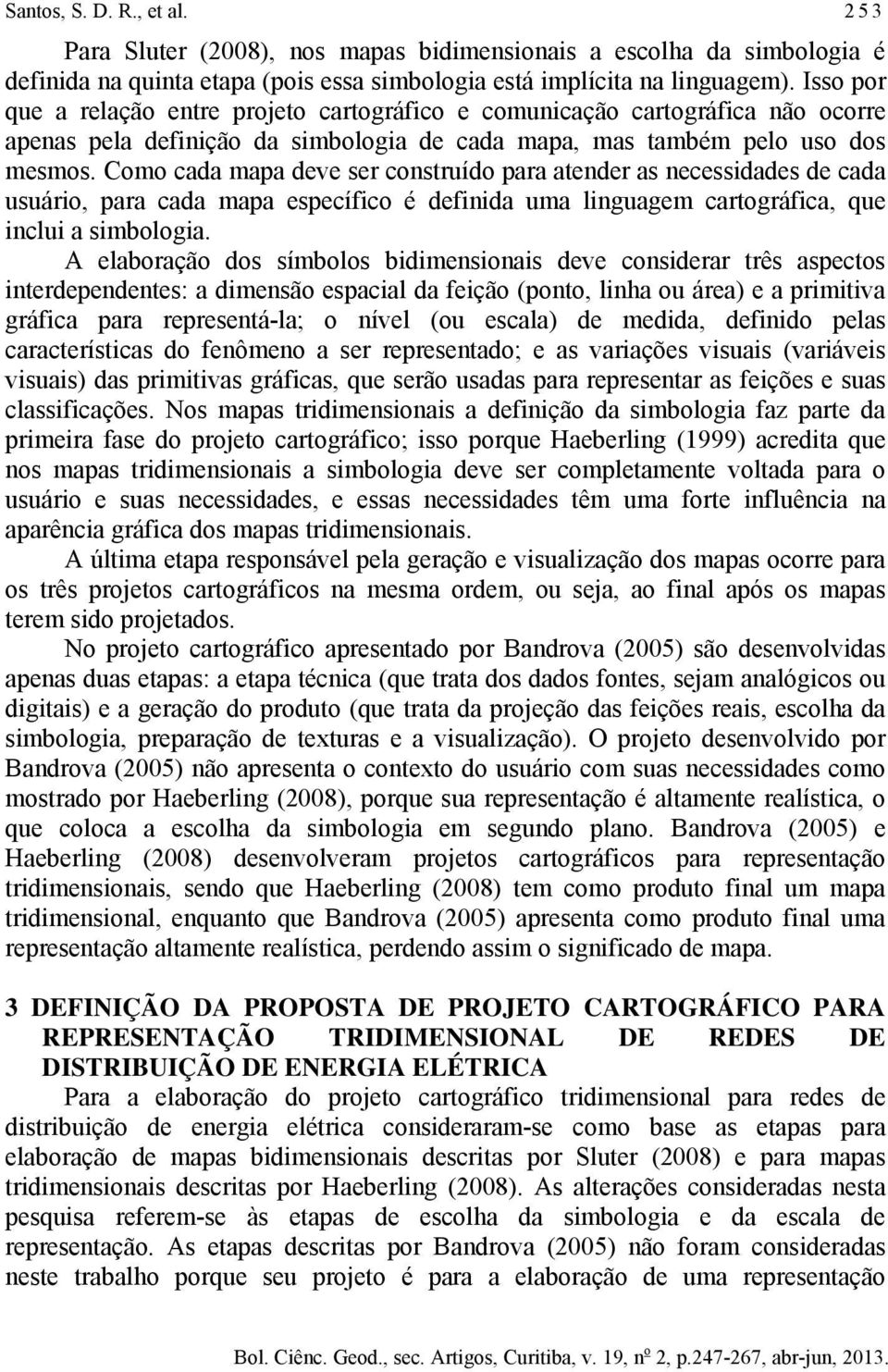 Como cada mapa deve ser construído para atender as necessidades de cada usuário, para cada mapa específico é definida uma linguagem cartográfica, que inclui a simbologia.