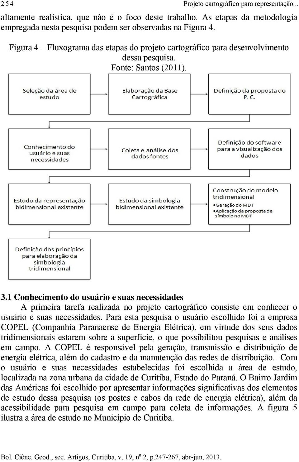 1 Conhecimento do usuário e suas necessidades A primeira tarefa realizada no projeto cartográfico consiste em conhecer o usuário e suas necessidades.