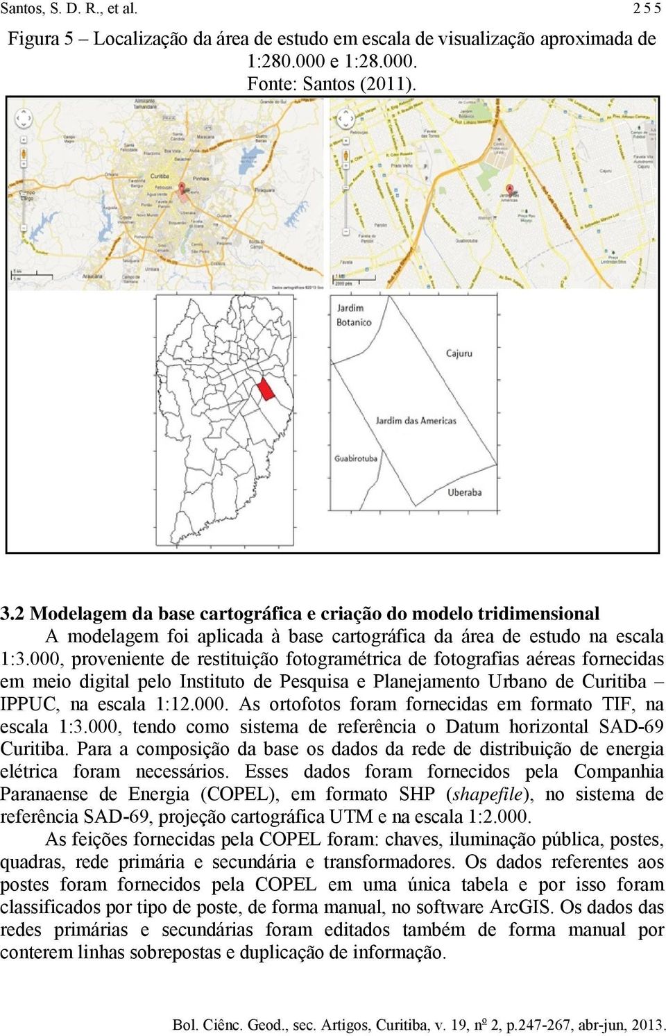 000, proveniente de restituição fotogramétrica de fotografias aéreas fornecidas em meio digital pelo Instituto de Pesquisa e Planejamento Urbano de Curitiba IPPUC, na escala 1:12.000. As ortofotos foram fornecidas em formato TIF, na escala 1:3.