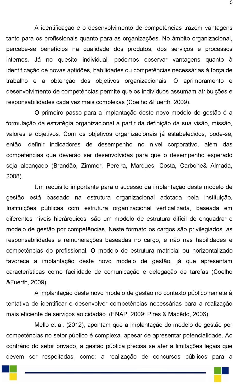 Já no quesito individual, podemos observar vantagens quanto à identificação de novas aptidões, habilidades ou competências necessárias à força de trabalho e a obtenção dos objetivos organizacionais.