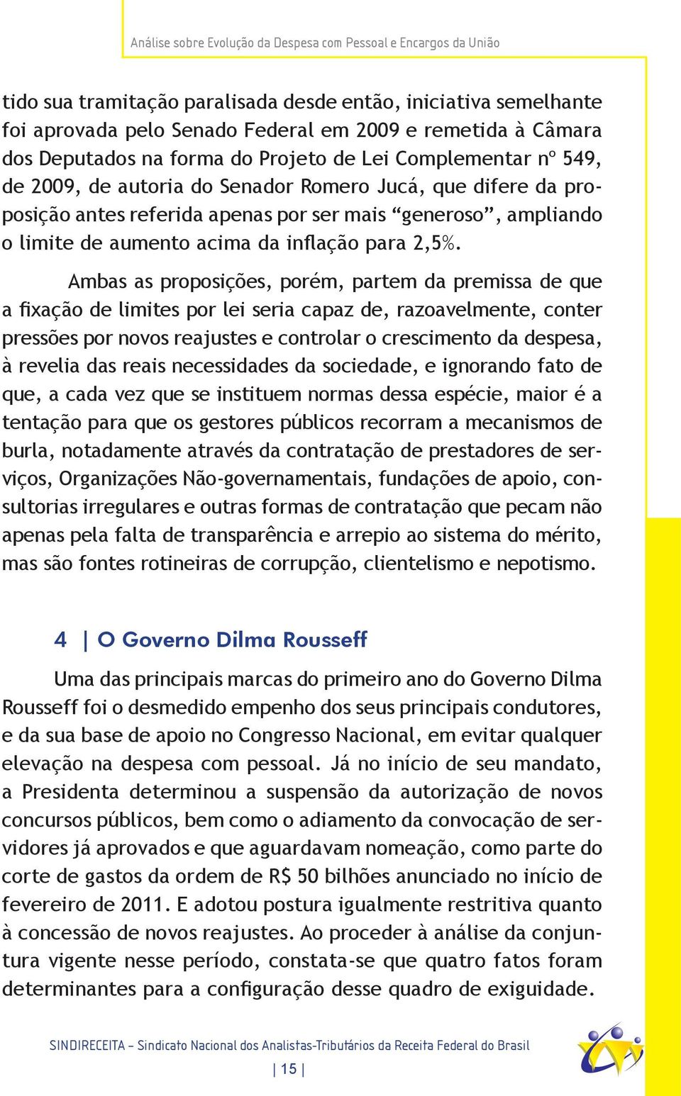 Ambas as proposições, porém, partem da premissa de que a fixação de limites por lei seria capaz de, razoavelmente, conter pressões por novos reajustes e controlar o crescimento da despesa, à revelia