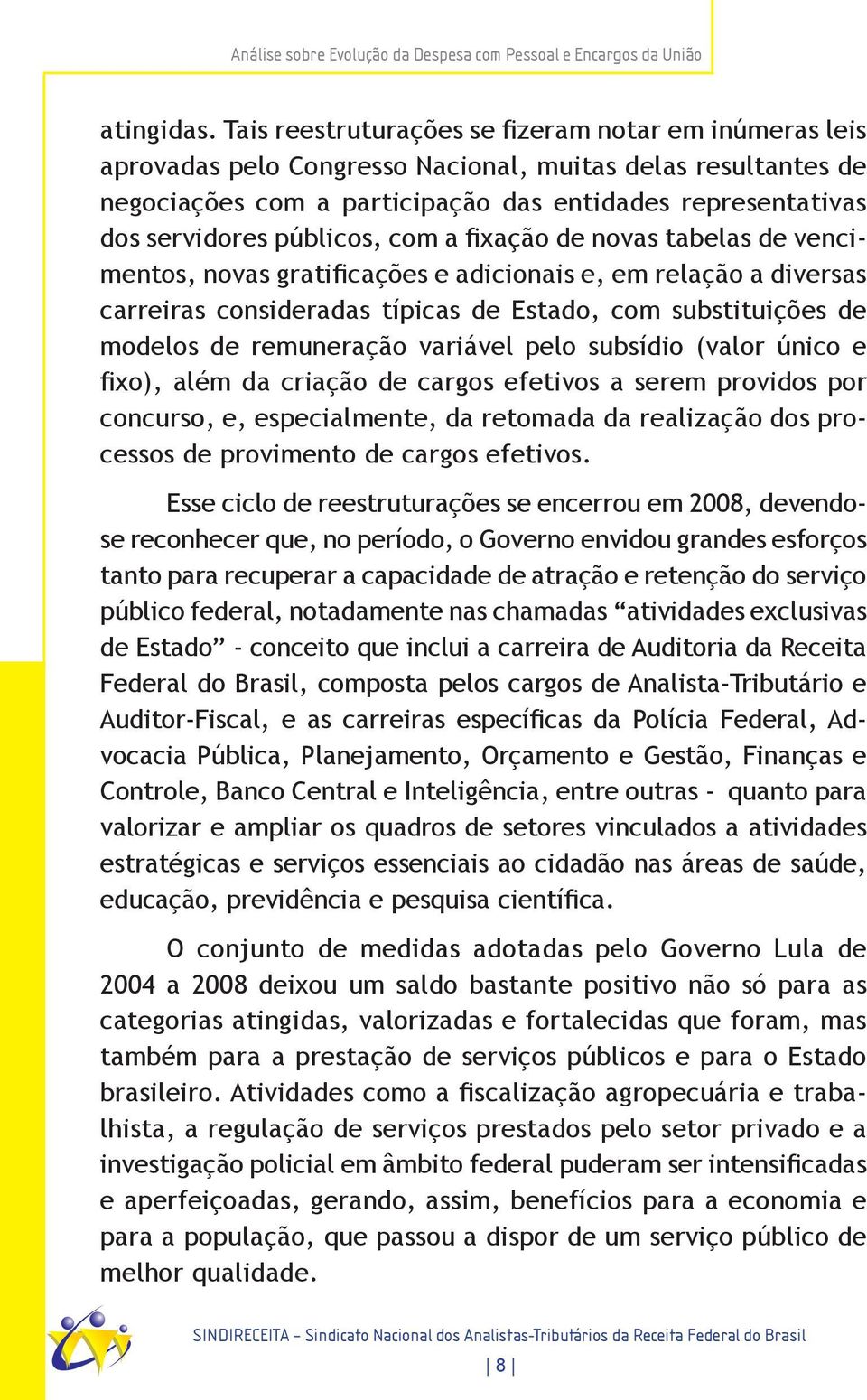 públicos, com a fixação de novas tabelas de vencimentos, novas gratificações e adicionais e, em relação a diversas carreiras consideradas típicas de Estado, com substituições de modelos de