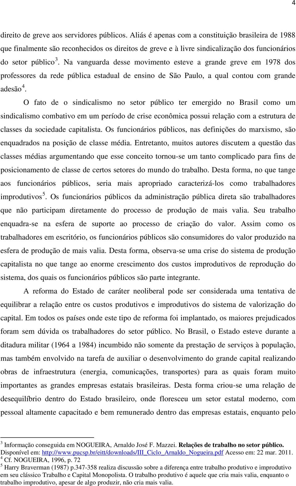 Na vanguarda desse movimento esteve a grande greve em 1978 dos professores da rede pública estadual de ensino de São Paulo, a qual contou com grande adesão 4.
