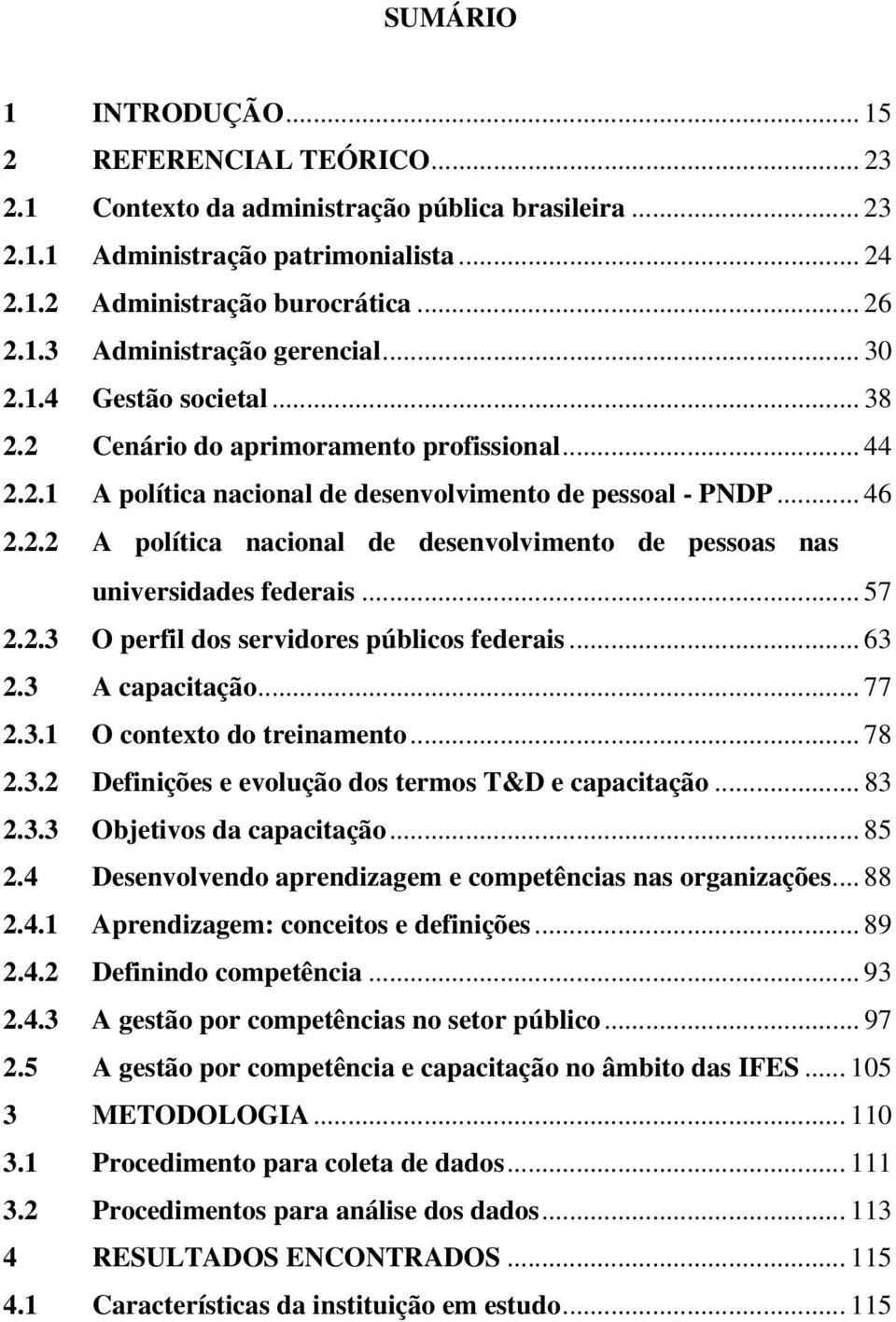 .. 57 2.2.3 O perfil dos servidores públicos federais... 63 2.3 A capacitação... 77 2.3.1 O contexto do treinamento... 78 2.3.2 Definições e evolução dos termos T&D e capacitação... 83 2.3.3 Objetivos da capacitação.