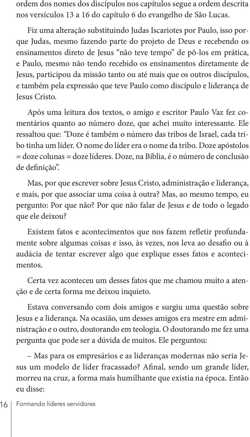 Paulo, mesmo não tendo recebido os ensinamentos diretamente de Jesus, participou da missão tanto ou até mais que os outros discípulos, e também pela expressão que teve Paulo como discípulo e