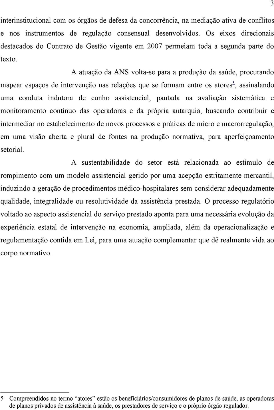 A atuação da ANS volta-se para a produção da saúde, procurando mapear espaços de intervenção nas relações que se formam entre os atores 5, assinalando uma conduta indutora de cunho assistencial,