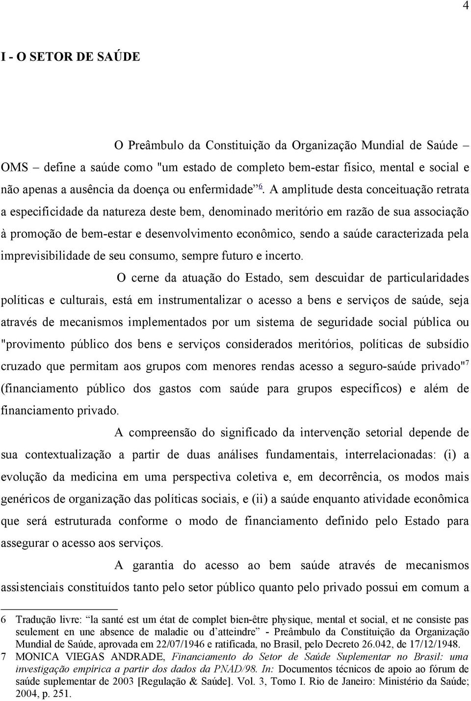 A amplitude desta conceituação retrata a especificidade da natureza deste bem, denominado meritório em razão de sua associação à promoção de bem-estar e desenvolvimento econômico, sendo a saúde