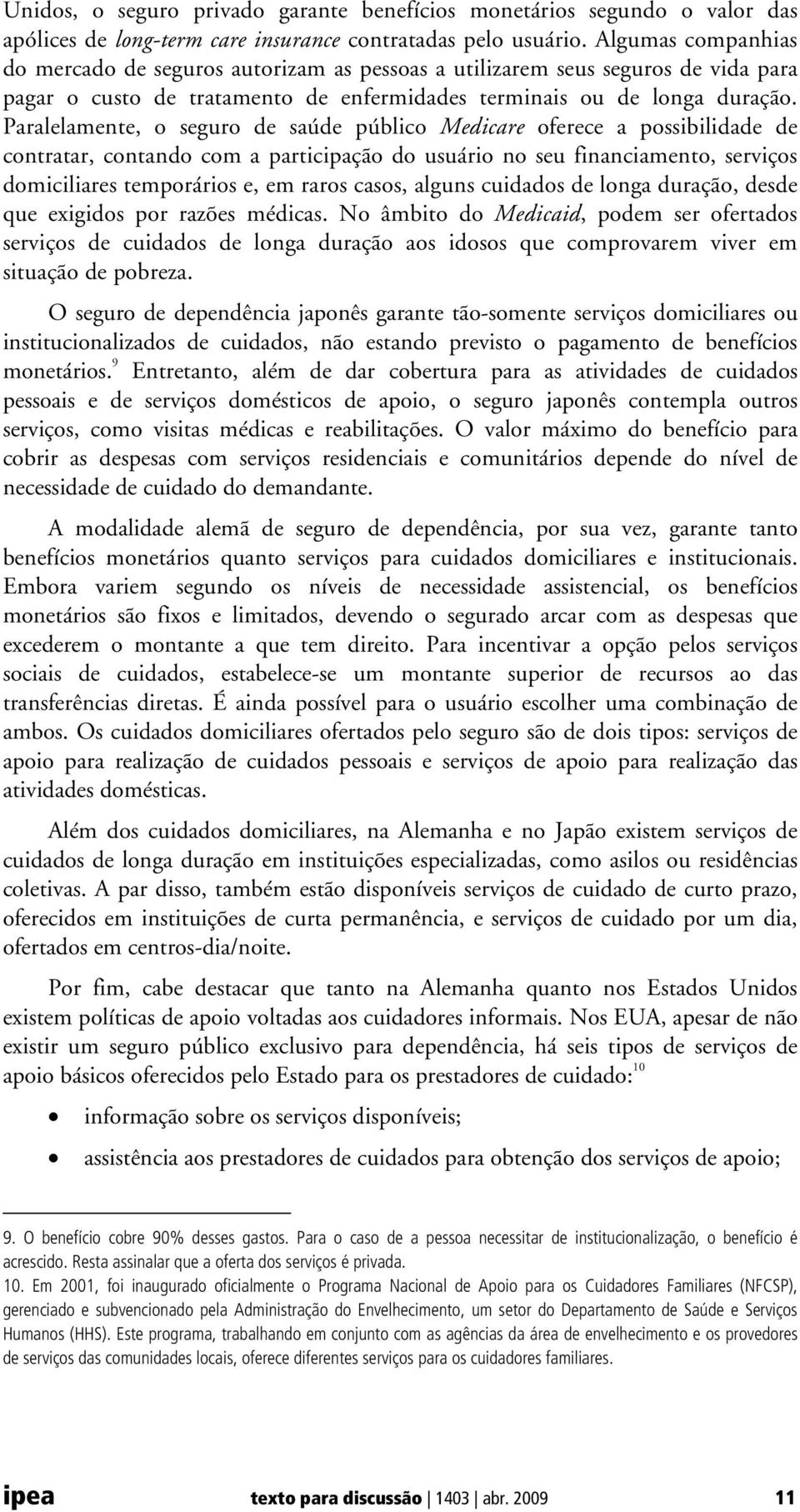 Paralelamente, o seguro de saúde público Medicare oferece a possibilidade de contratar, contando com a participação do usuário no seu financiamento, serviços domiciliares temporários e, em raros