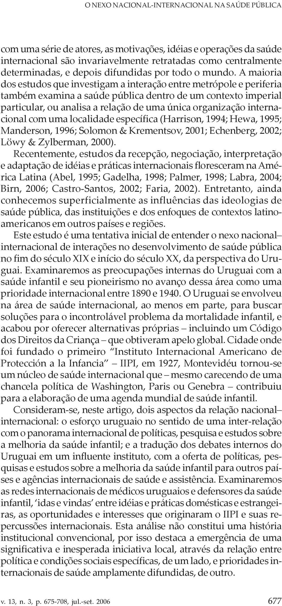 A maioria dos estudos que investigam a interação entre metrópole e periferia também examina a saúde pública dentro de um contexto imperial particular, ou analisa a relação de uma única organização