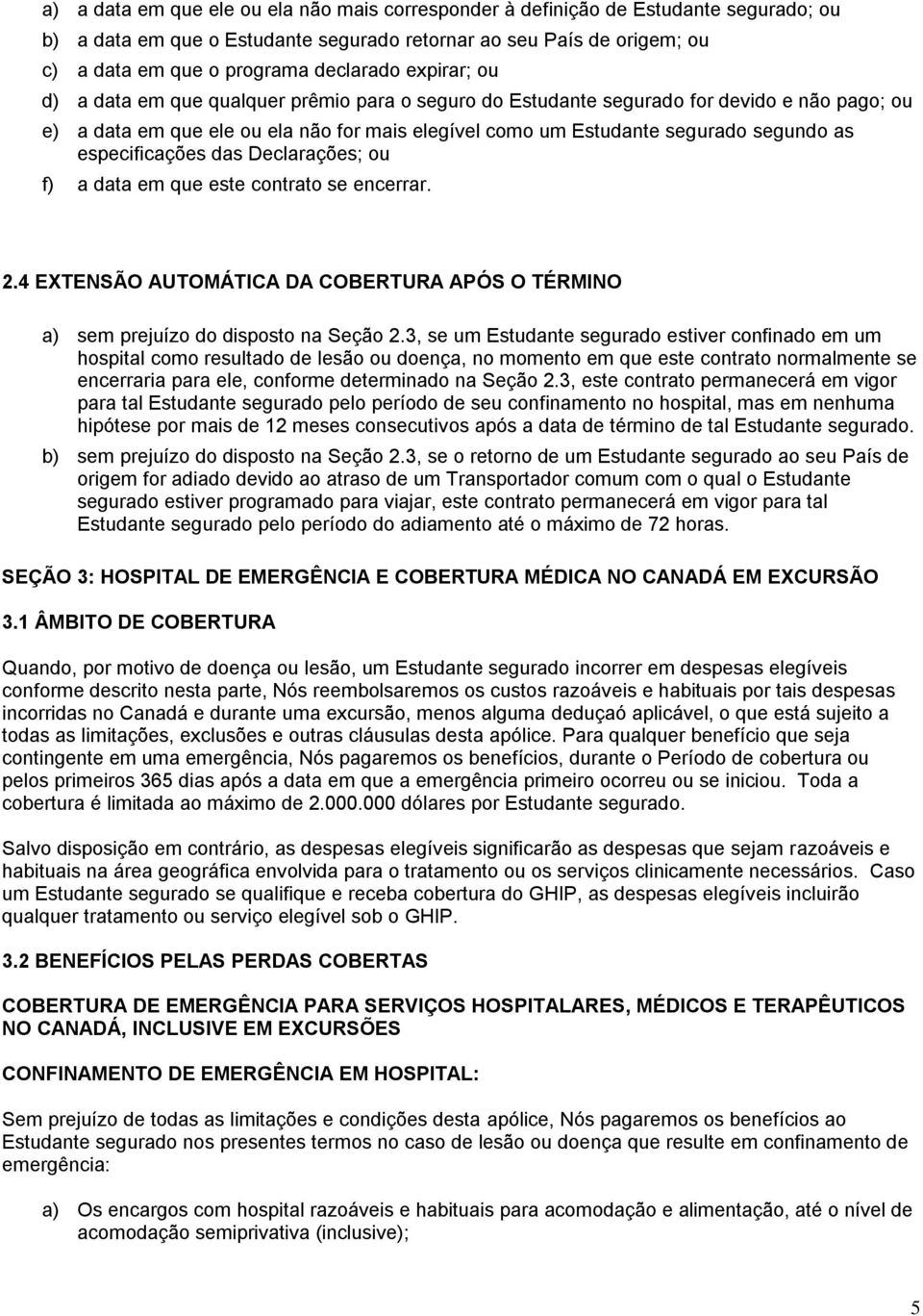 especificações das Declarações; ou f) a data em que este contrato se encerrar. 2.4 EXTENSÃO AUTOMÁTICA DA COBERTURA APÓS O TÉRMINO a) sem prejuízo do disposto na Seção 2.