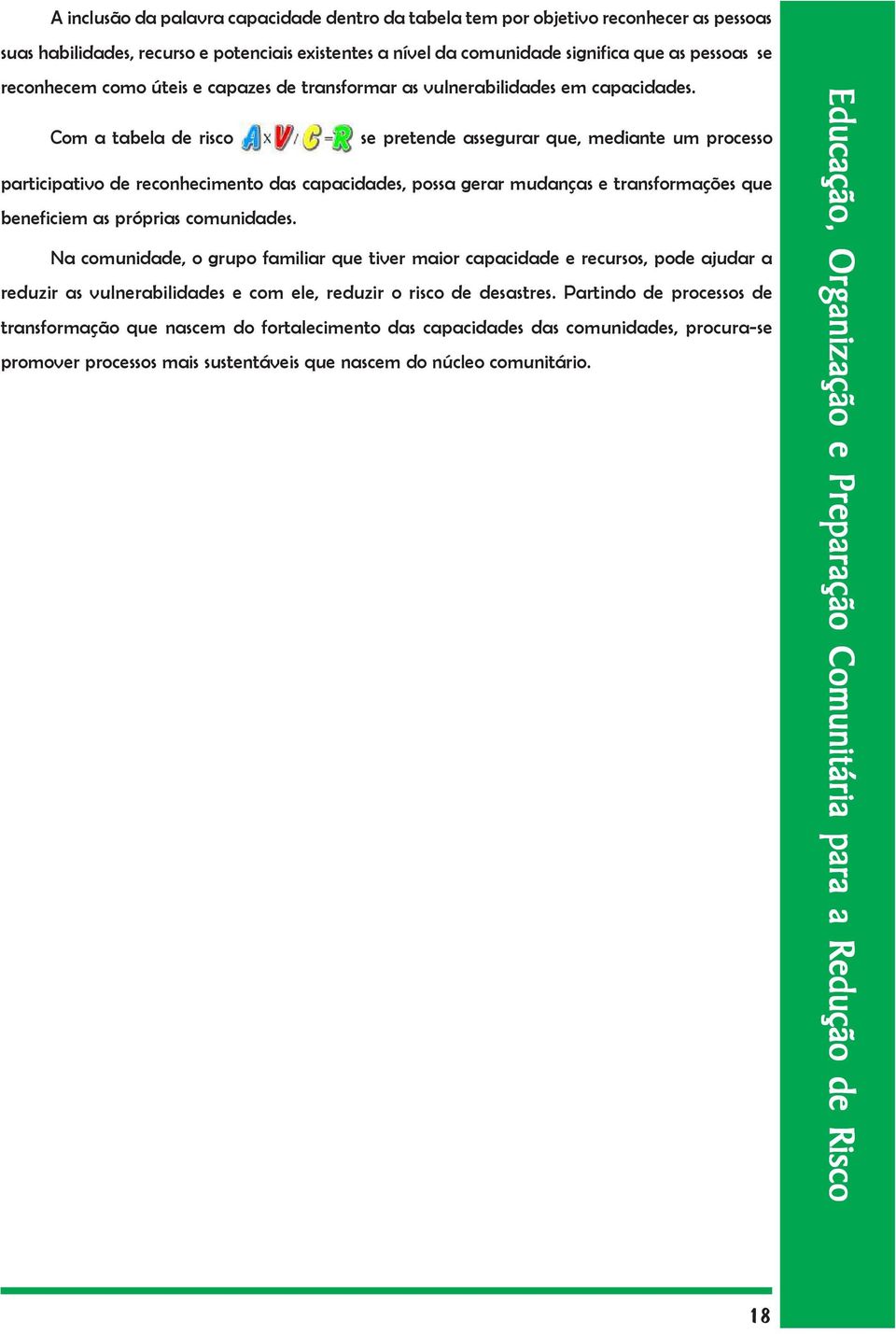 Com a tabela de risco se pretende assegurar que, mediante um processo participativo de reconhecimento das capacidades, possa gerar mudanças e transformações que beneficiem as próprias comunidades.