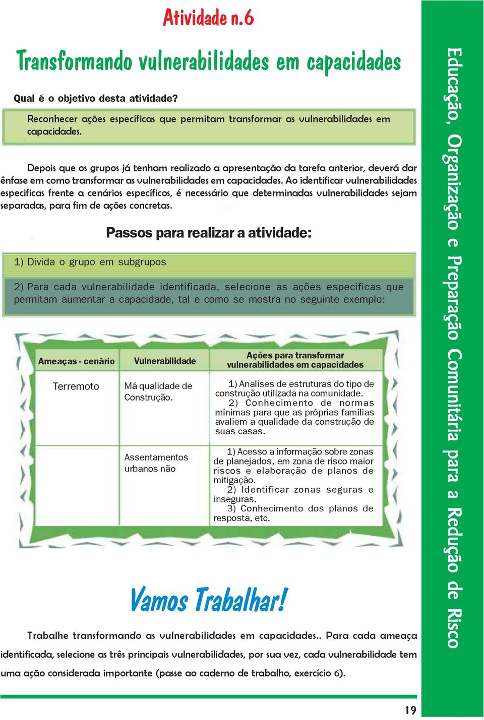 Ao identificar vulnerabilidades especificas frente a cenários específicos, é necessário que determinadas vulnerabilidades sejam separadas, para fim de ações concretas.