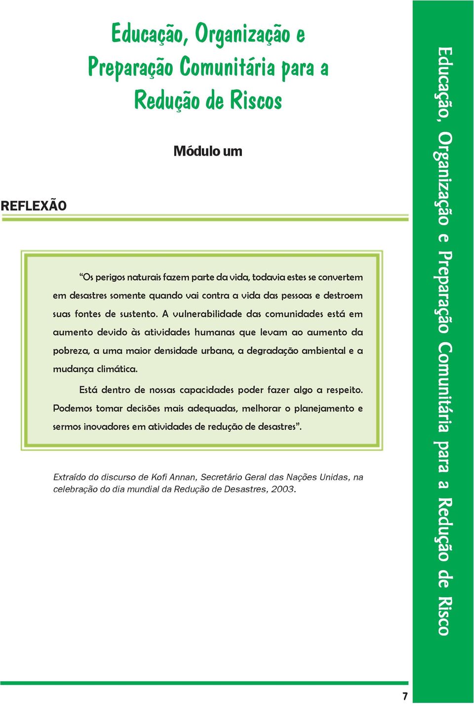 A vulnerabilidade das comunidades está em aumento devido às atividades humanas que levam ao aumento da pobreza, a uma maior densidade urbana, a degradação ambiental e a mudança climática.