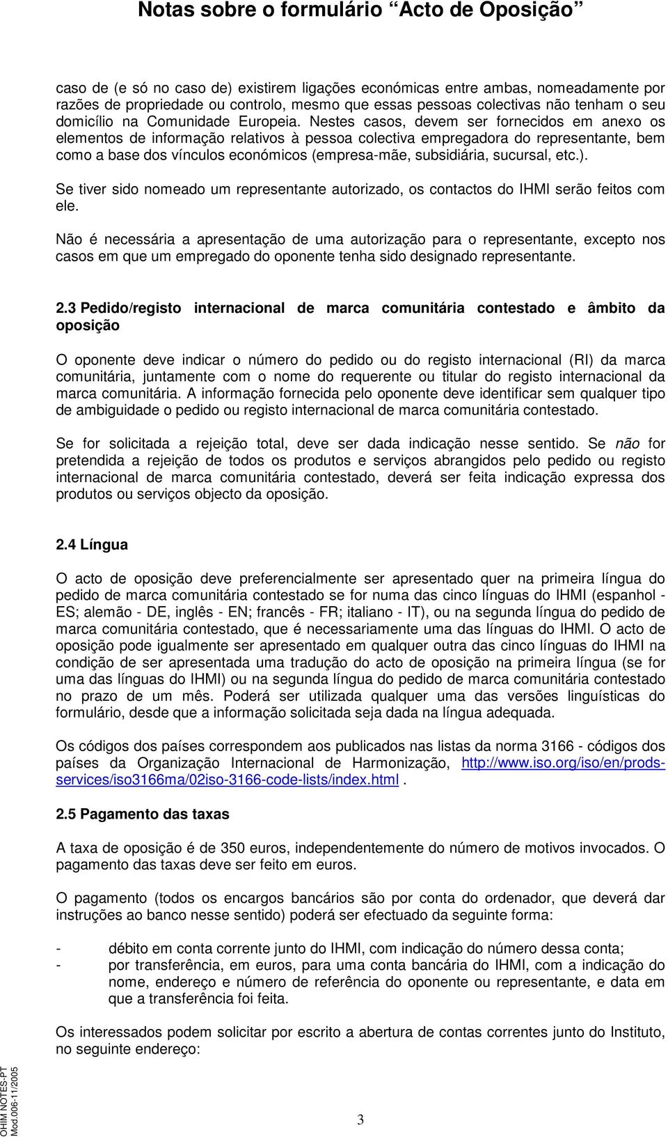 Nestes casos, devem ser fornecidos em anexo os elementos de informação relativos à pessoa colectiva empregadora do representante, bem como a base dos vínculos económicos (empresa-mãe, subsidiária,