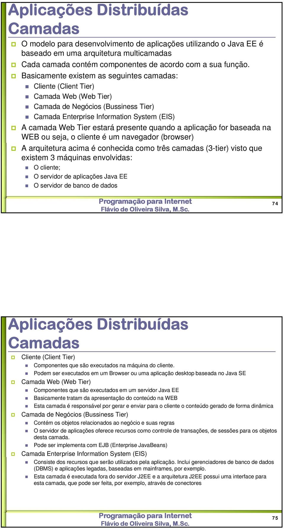 quando a aplicação for baseada na WEB ou seja, o cliente é um navegador (browser) A arquitetura acima é conhecida como três camadas (3-tier) visto que existem 3 máquinas envolvidas: O cliente; O