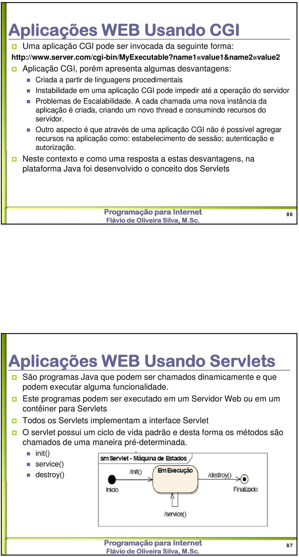 Problemas de Escalabilidade. A cada chamada uma nova instância da aplicação é criada, criando um novo thread e consumindo recursos do servidor.