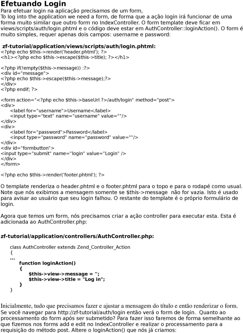 O form é muito simples, requer apenas dois campos: username e password: zf-tutorial/application/views/scripts/auth/login.phtml: <?php echo $this->render('header.phtml');?> <h1><?