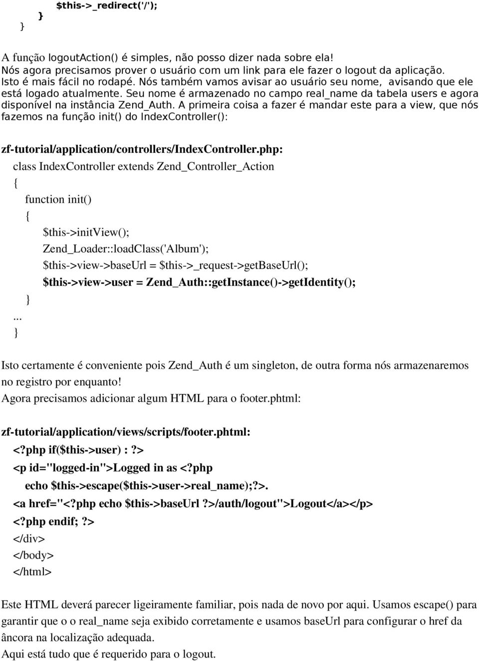 A primeira coisa a fazer é mandar este para a view, que nós fazemos na função init() do IndexController(): zf-tutorial/application/controllers/indexcontroller.